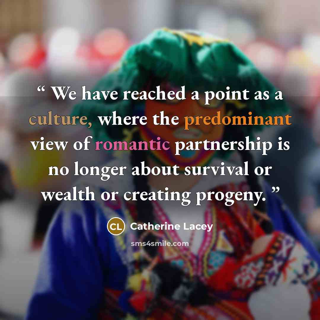 “We have reached a point as a culture, where the predominant view of romantic partnership is no longer about survival or wealth or creating progeny.” quote by Catherine Lacey
