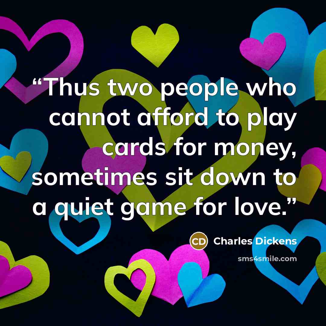 “Thus two people who cannot afford to play cards for money, sometimes sit down to a quiet game for love.” quote by Charles Dickens