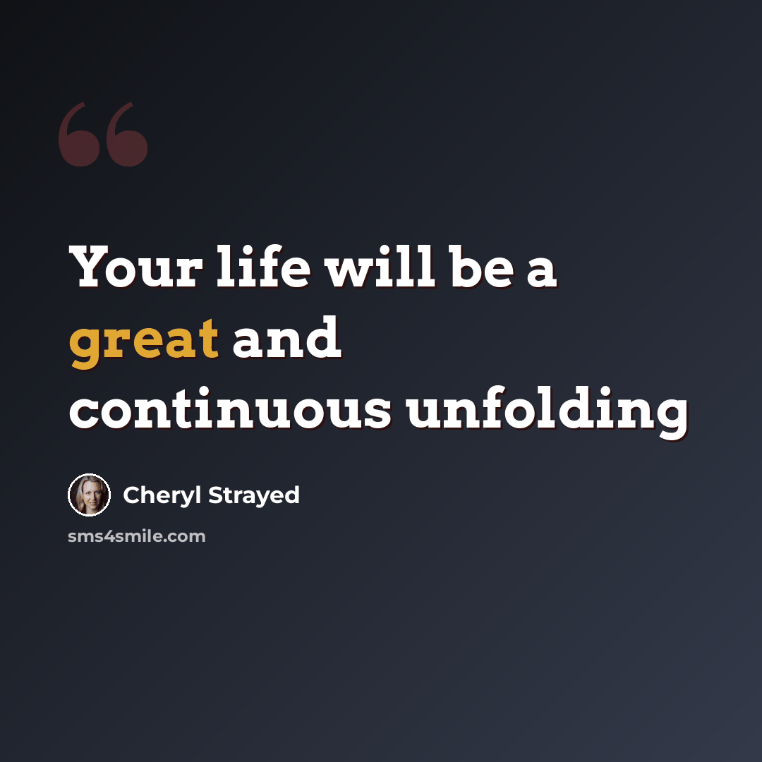 “Your life will be a great and continuous unfolding” quote by Cheryl Strayed