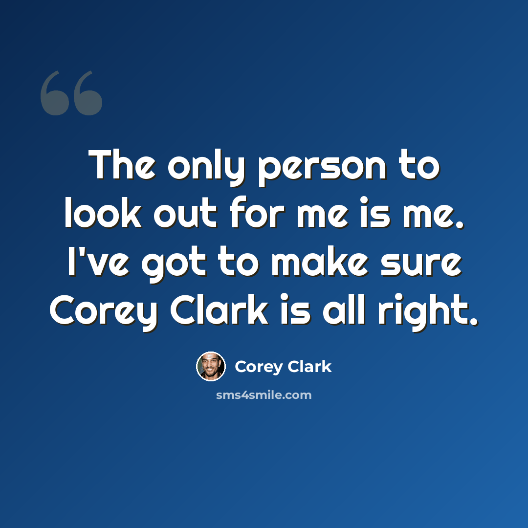 “The only person to look out for me is me. I've got to make sure Corey Clark is all right.” quote by Corey Clark
