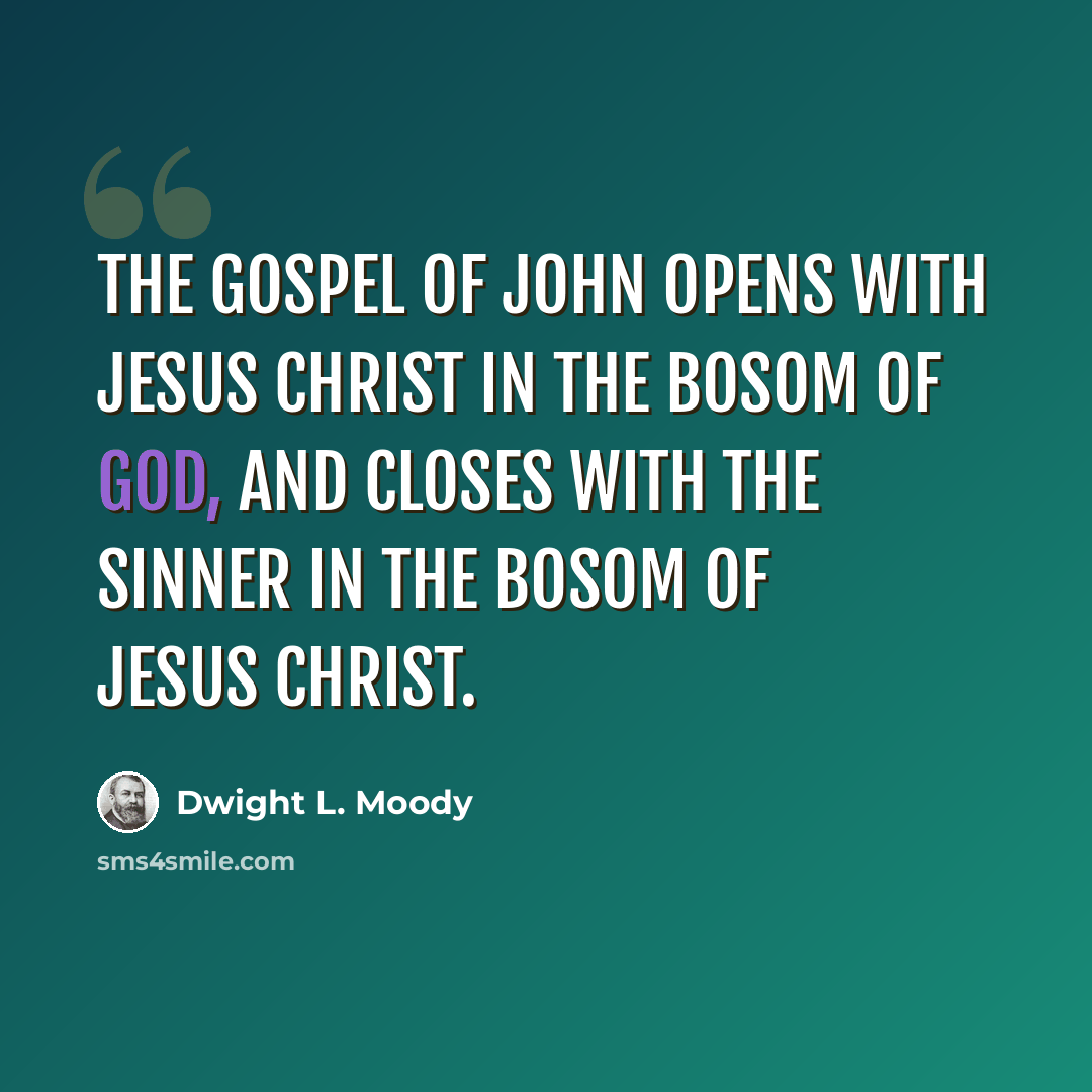 “The Gospel of John opens with Jesus Christ in the bosom of God, and closes with the sinner in the bosom of Jesus Christ.” quote by Dwight L. Moody
