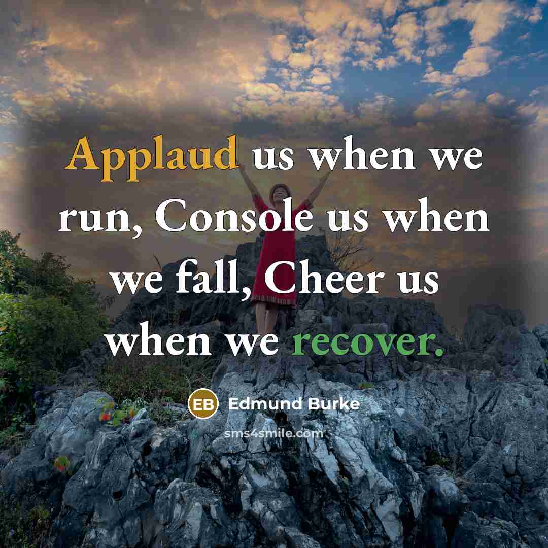 “Applaud us when we run, Console us when we fall, Cheer us when we recover.” quote by Edmund Burke