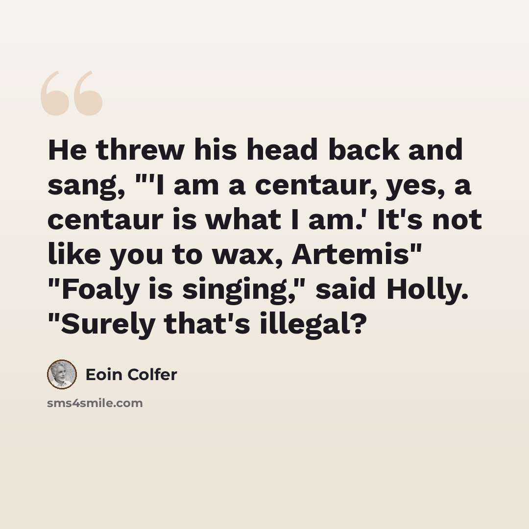 “He threw his head back and sang, "'I am a centaur, yes, a centaur is what I am.' It's not like you to wax, Artemis" "Foaly is singing," said Holly. "Surely that's illegal?” quote by Eoin Colfer