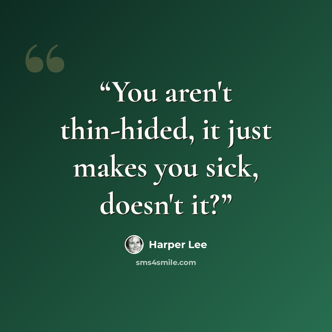 “You aren't thin-hided, it just makes you sick, doesn't it?” quote by Harper Lee