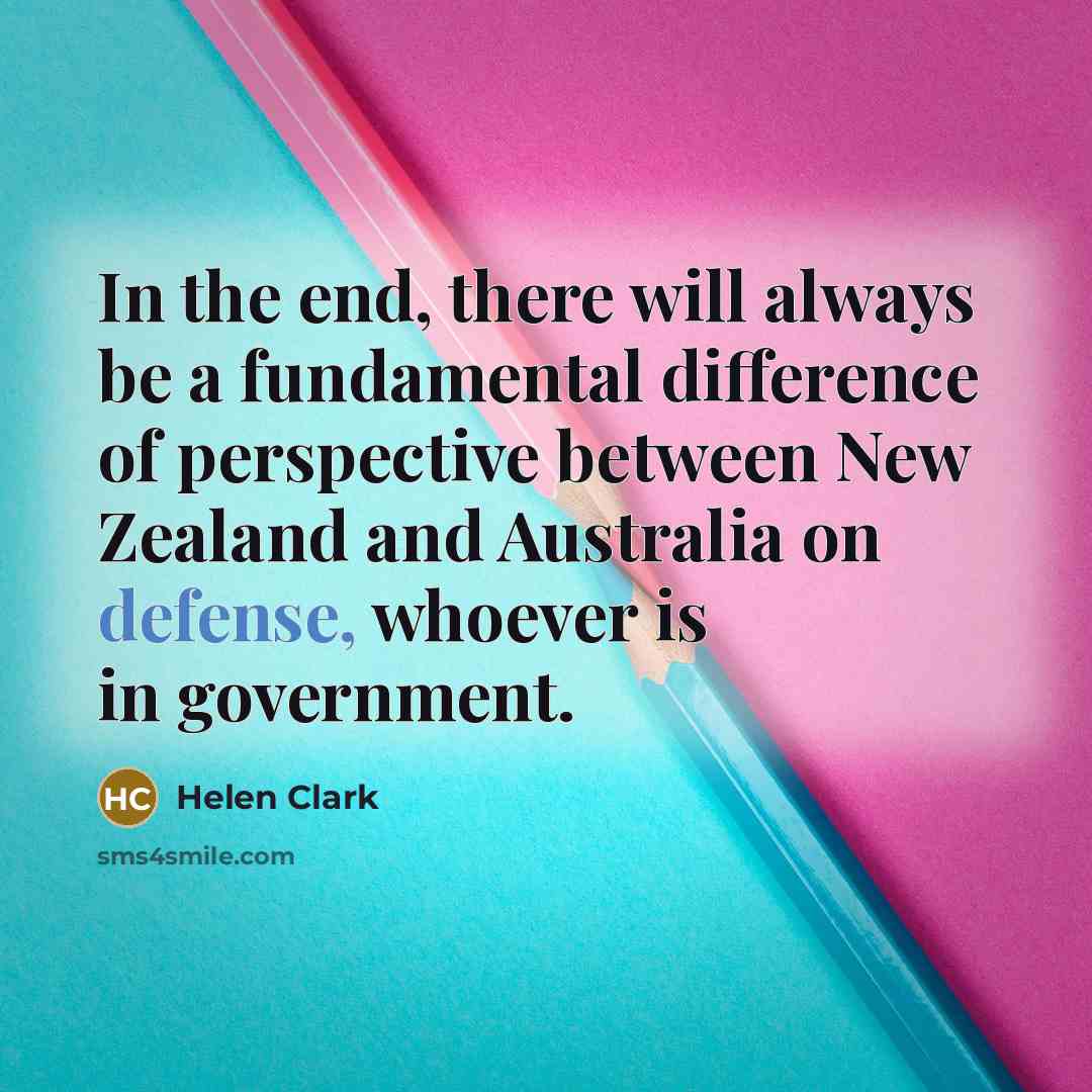 “In the end, there will always be a fundamental difference of perspective between New Zealand and Australia on defense, whoever is in government.” quote by Helen Clark