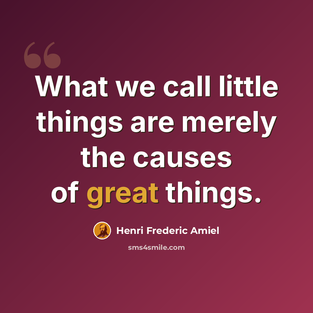 “What we call little things are merely the causes of great things.” quote by Henri Frederic Amiel
