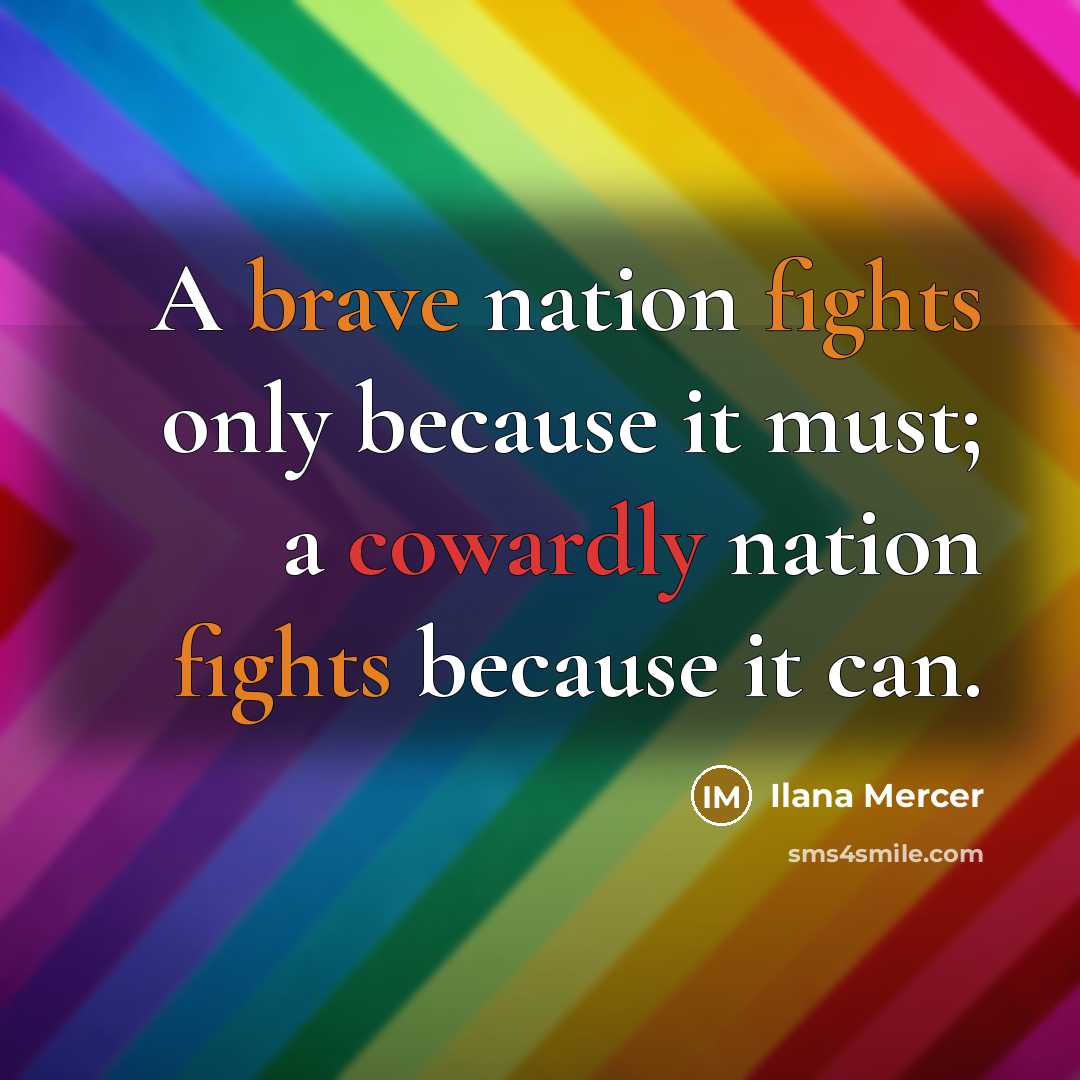 “A brave nation fights only because it must; a cowardly nation fights because it can.” quote by Ilana Mercer