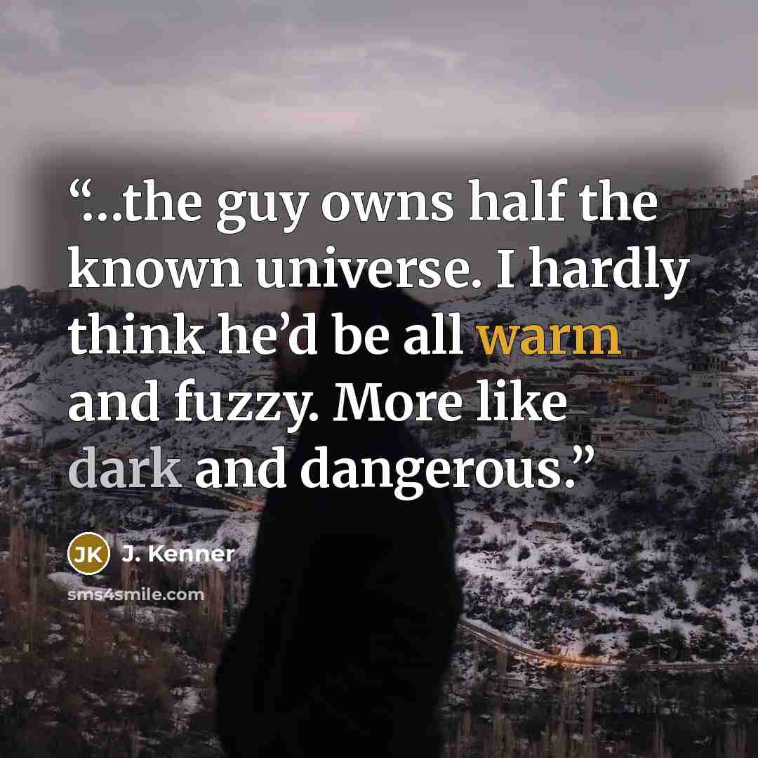“…the guy owns half the known universe. I hardly think he’d be all warm and fuzzy. More like dark and dangerous.” quote by J. Kenner