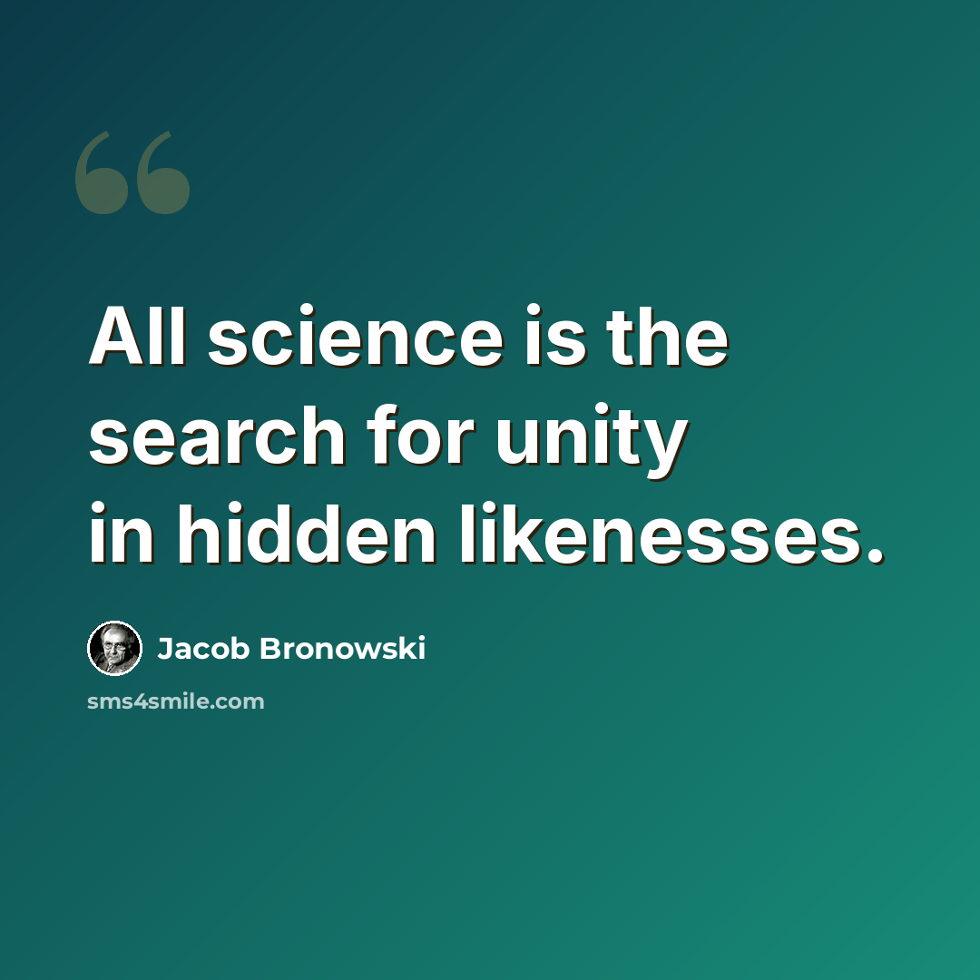 “All science is the search for unity in hidden likenesses.” quote by Jacob Bronowski
