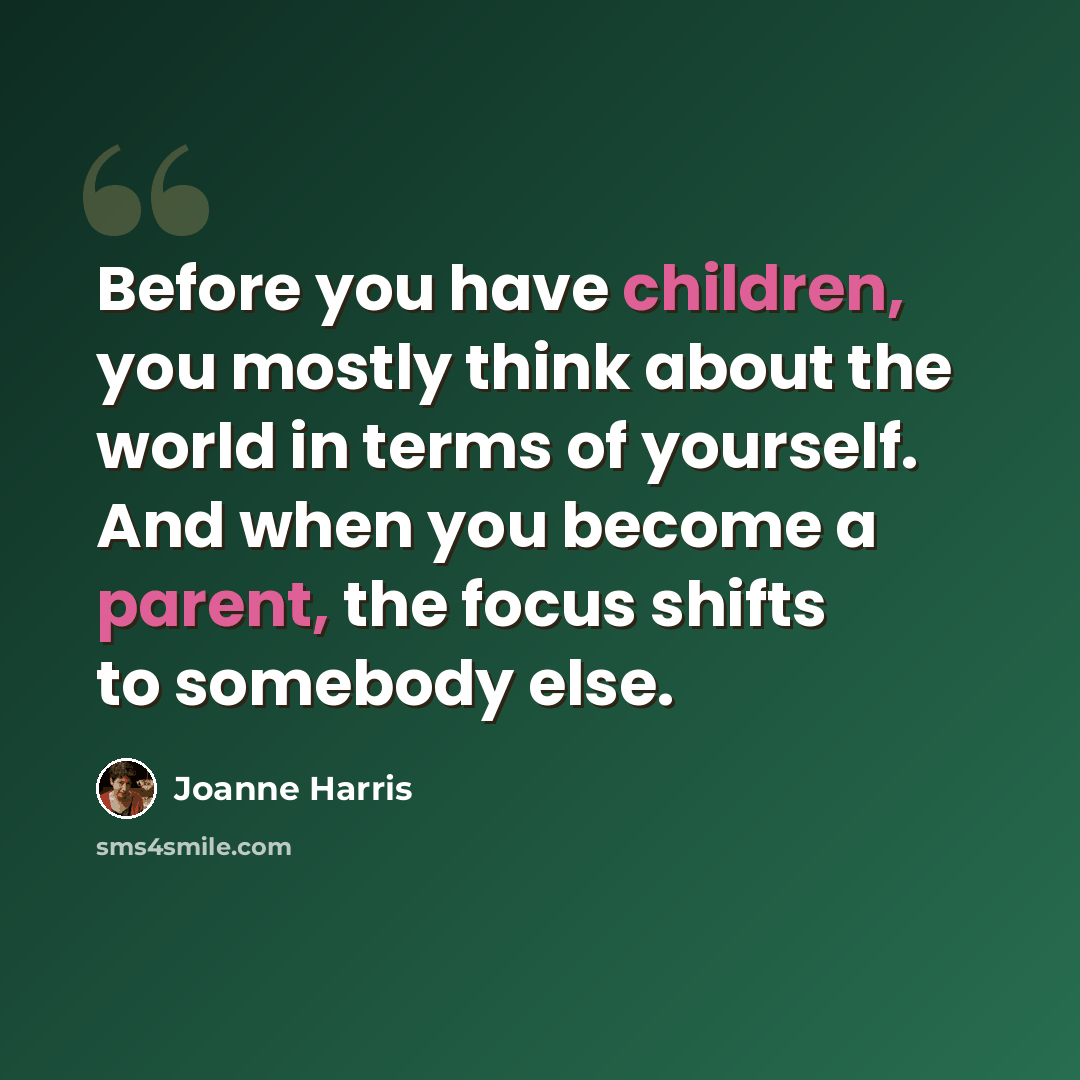 “Before you have children, you mostly think about the world in terms of yourself. And when you become a parent, the focus shifts to somebody else.” quote by Joanne Harris