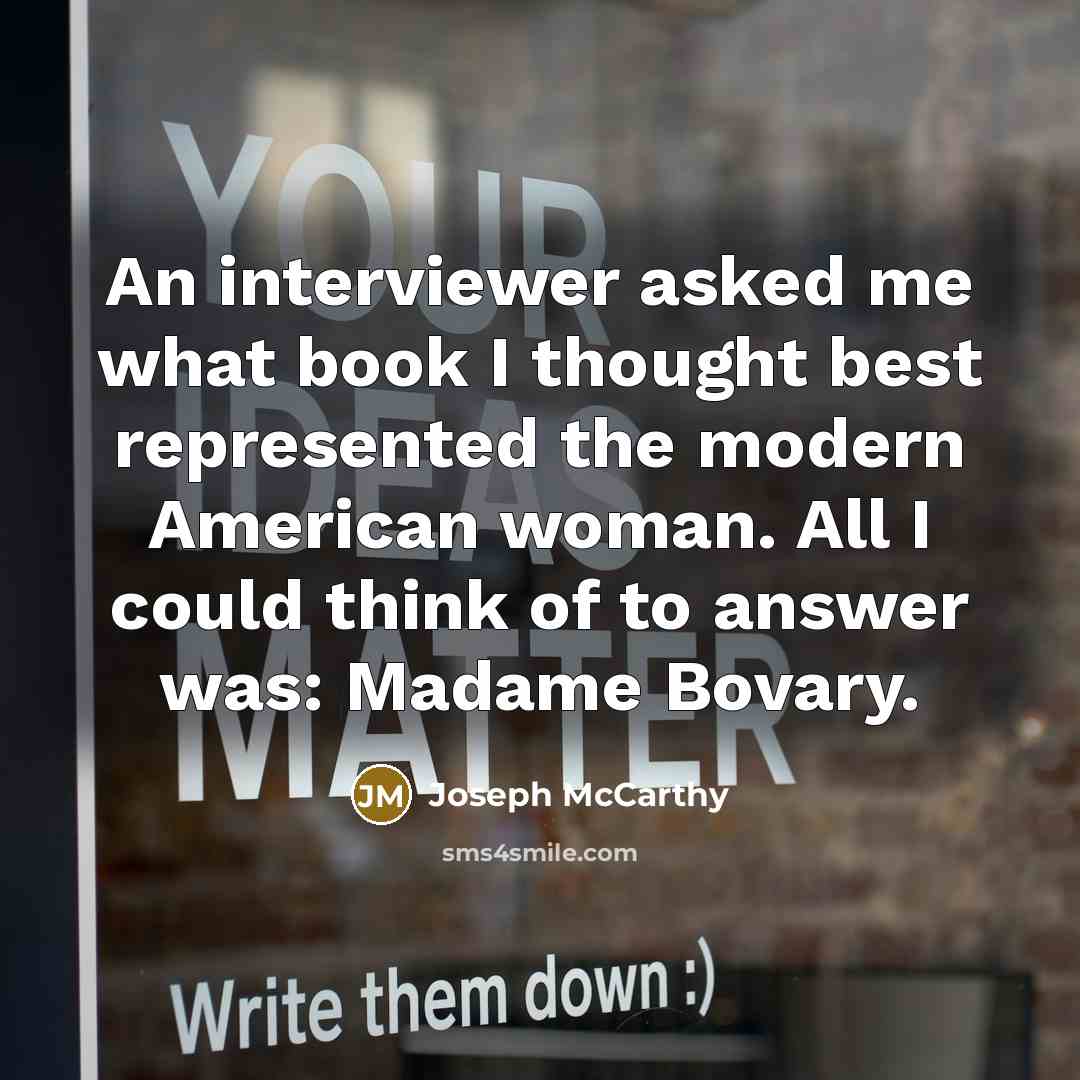 “An interviewer asked me what book I thought best represented the modern American woman. All I could think of to answer was: Madame Bovary.” quote by Joseph McCarthy