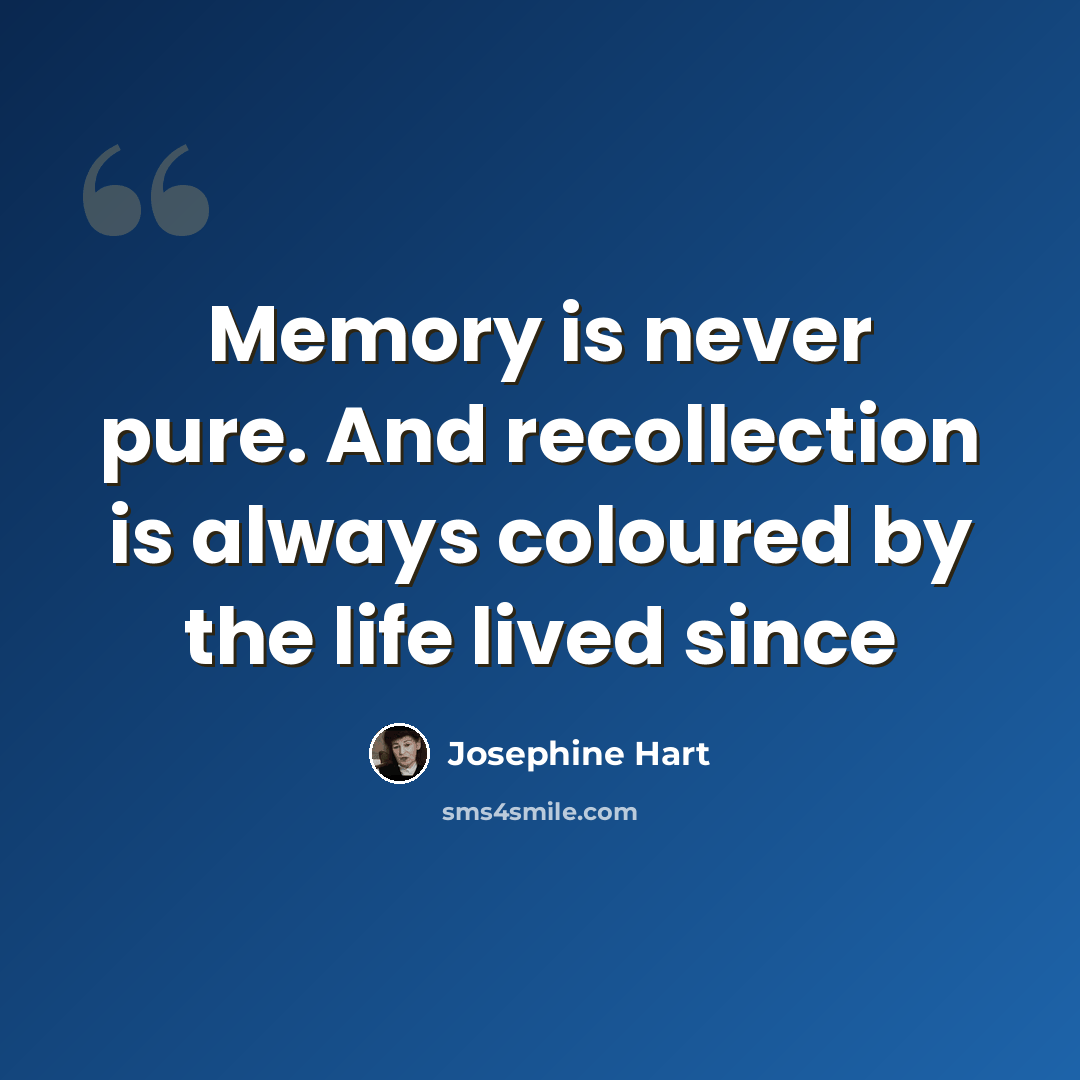“Memory is never pure. And recollection is always coloured by the life lived since” quote by Josephine Hart