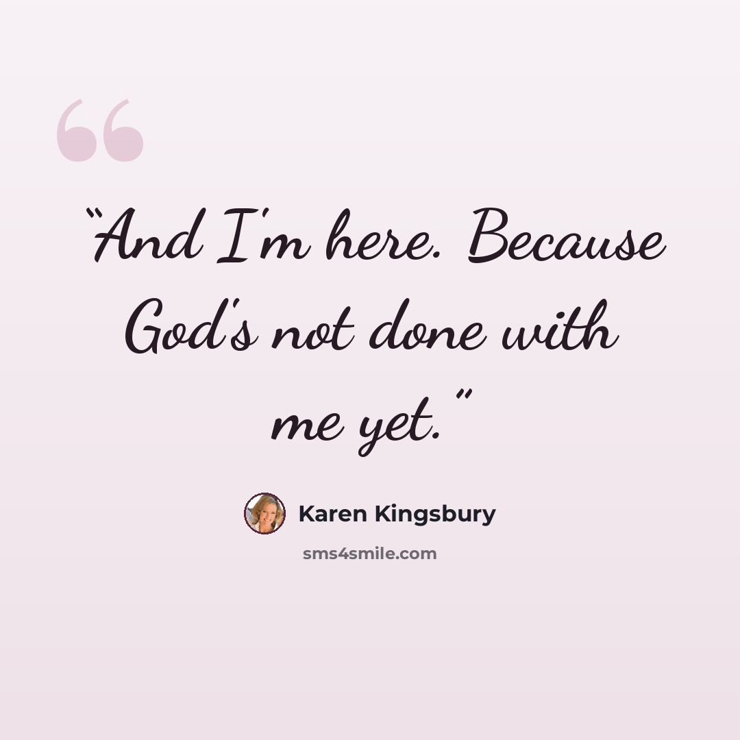 “And I'm here. Because God's not done with me yet.” quote by Karen Kingsbury
