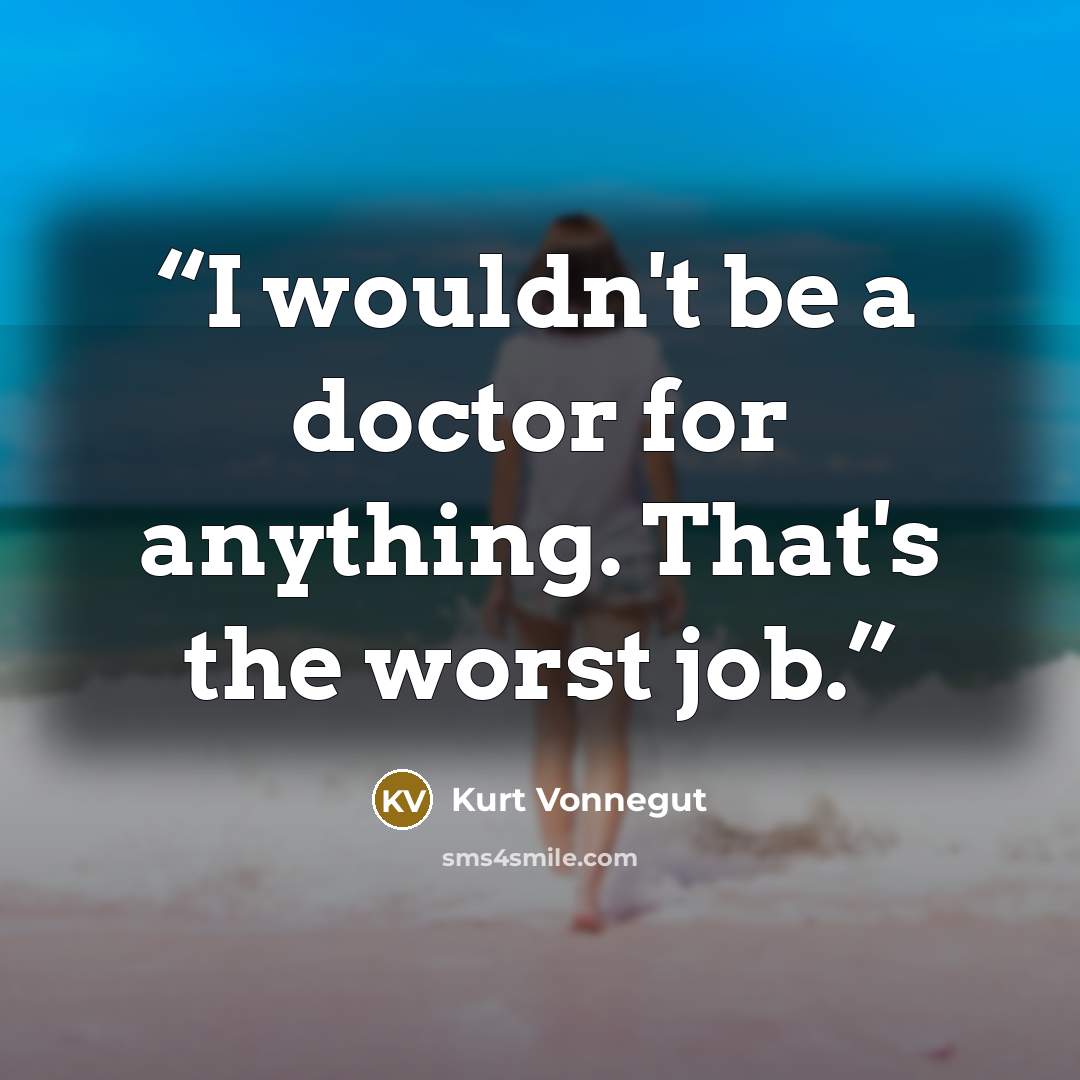 “I wouldn't be a doctor for anything. That's the worst job.” quote by Kurt Vonnegut