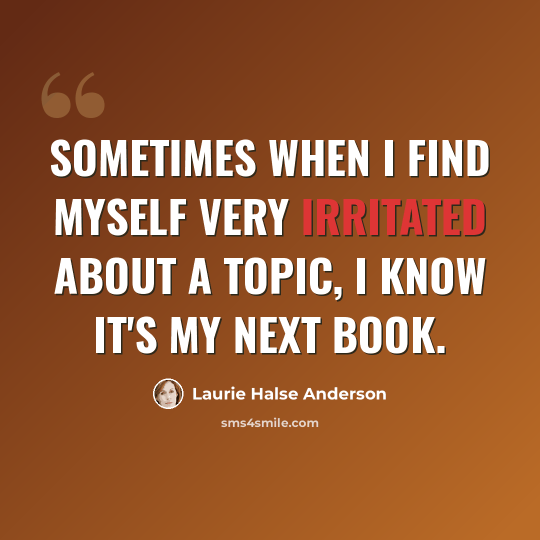 “Sometimes when I find myself very irritated about a topic, I know it's my next book.” quote by Laurie Halse Anderson