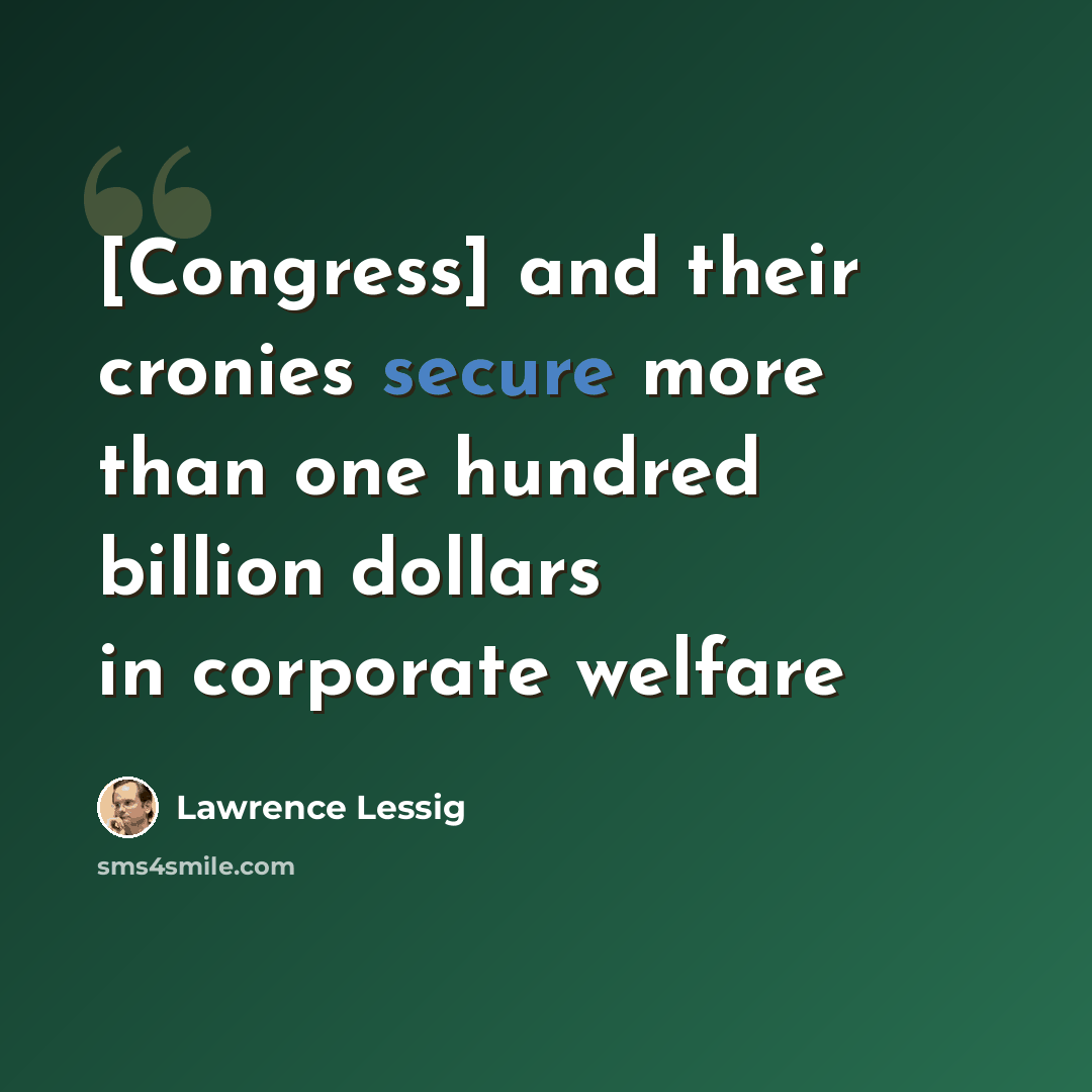 “[Congress] and their cronies secure more than one hundred billion dollars in corporate welfare” quote by Lawrence Lessig