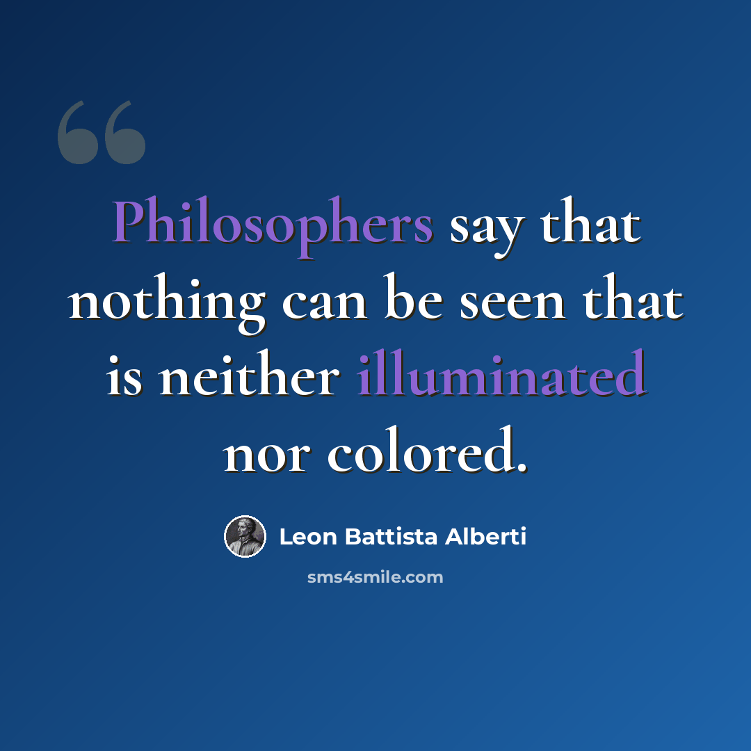 “Philosophers say that nothing can be seen that is neither illuminated nor colored.” quote by Leon Battista Alberti