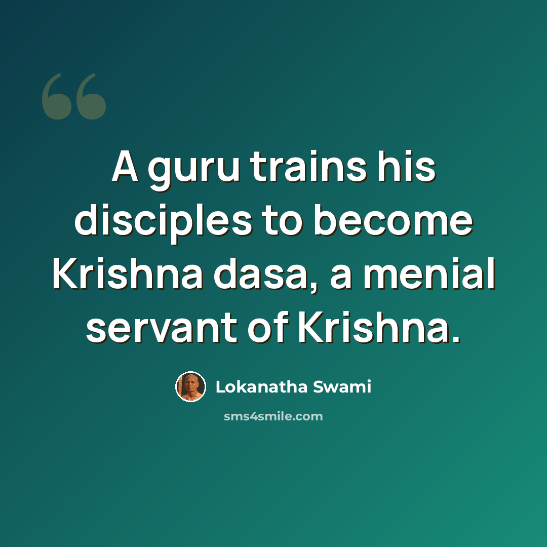 “A guru trains his disciples to become Krishna dasa, a menial servant of Krishna.” quote by Lokanatha Swami
