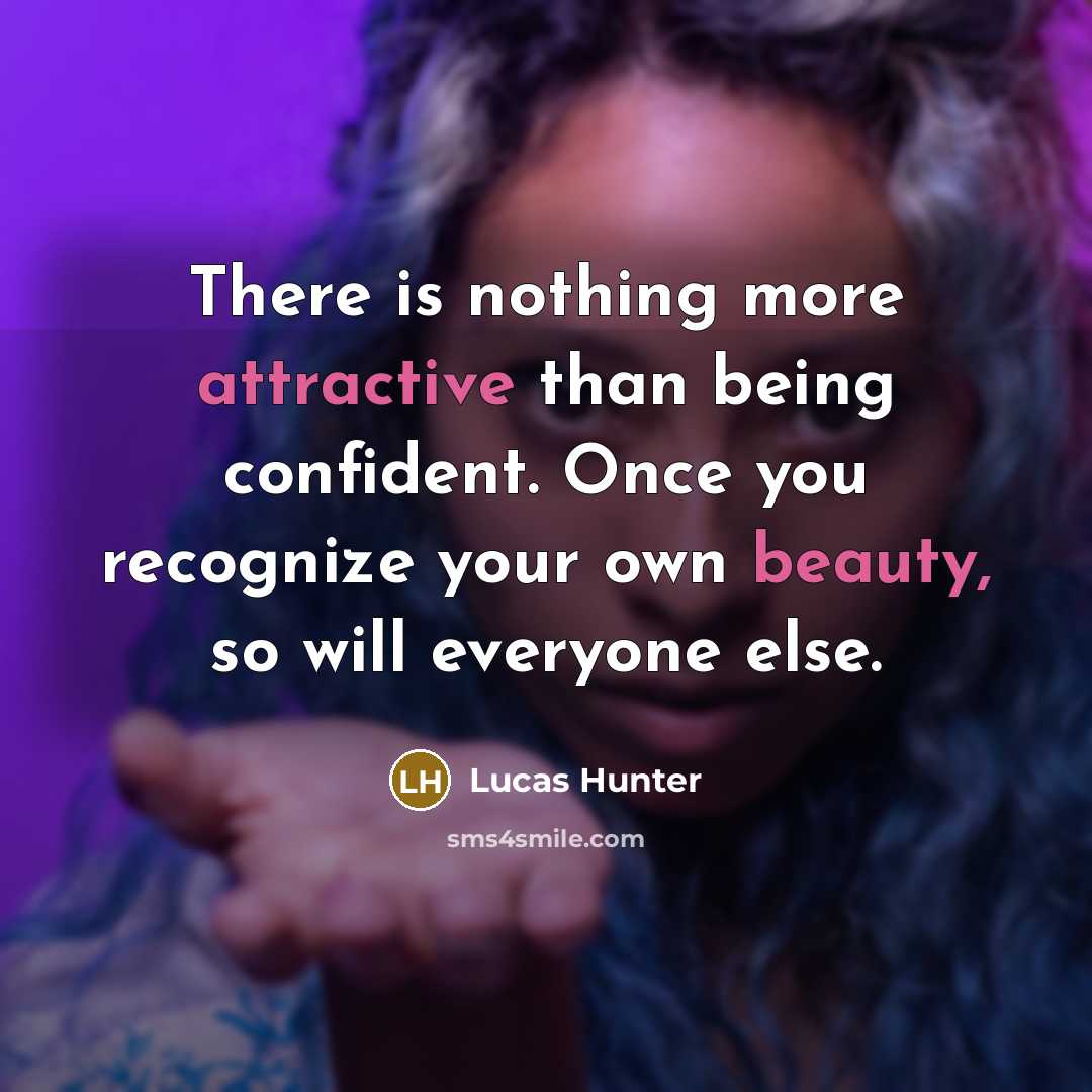“There is nothing more attractive than being confident. Once you recognize your own beauty, so will everyone else.” quote by Lucas Hunter