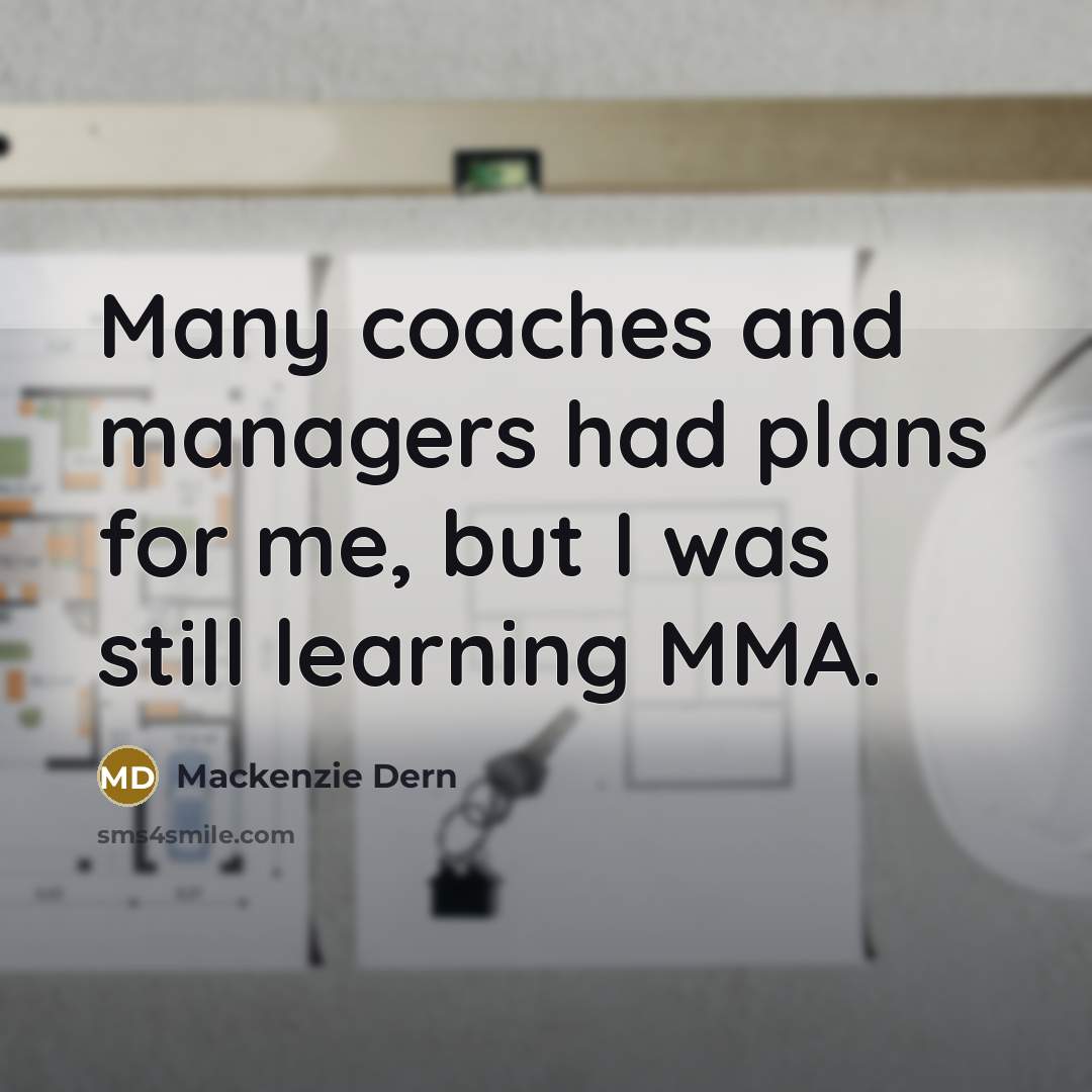 “Many coaches and managers had plans for me, but I was still learning MMA.” quote by Mackenzie Dern