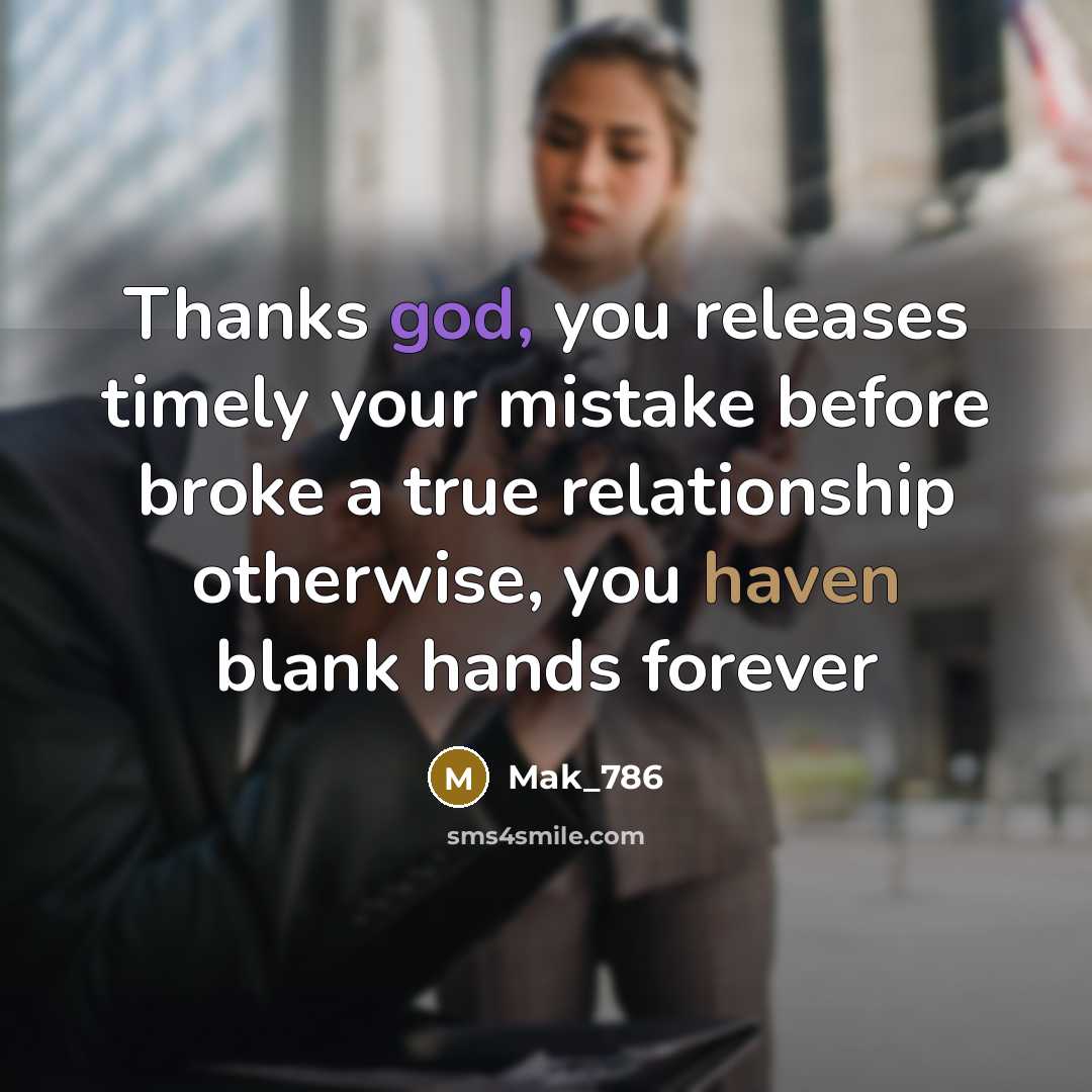 “Thanks god, you releases timely your mistake before broke a true relationship otherwise, you haven blank hands forever” quote by Mak_786