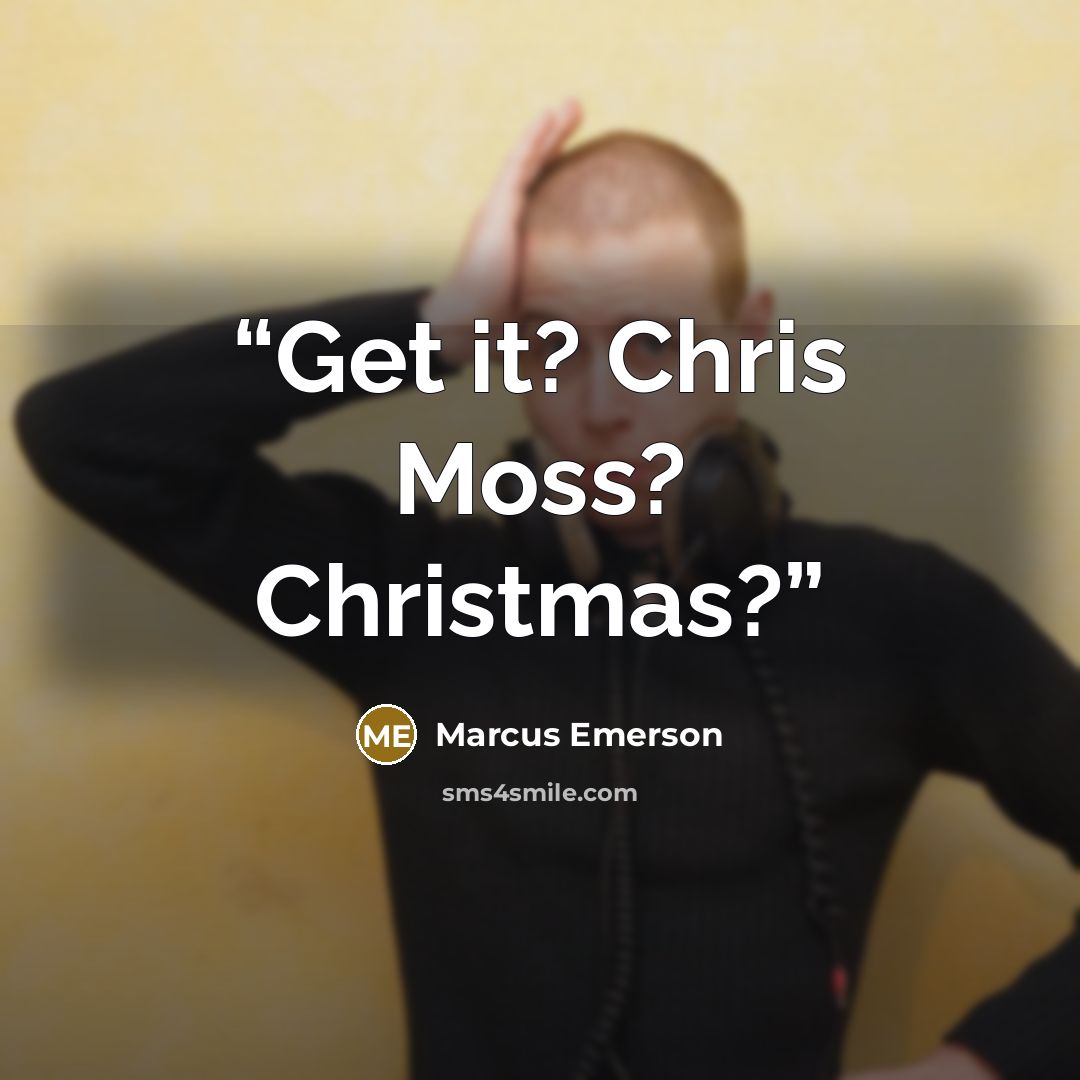 “Get it? Chris Moss? Christmas?” quote by Marcus Emerson