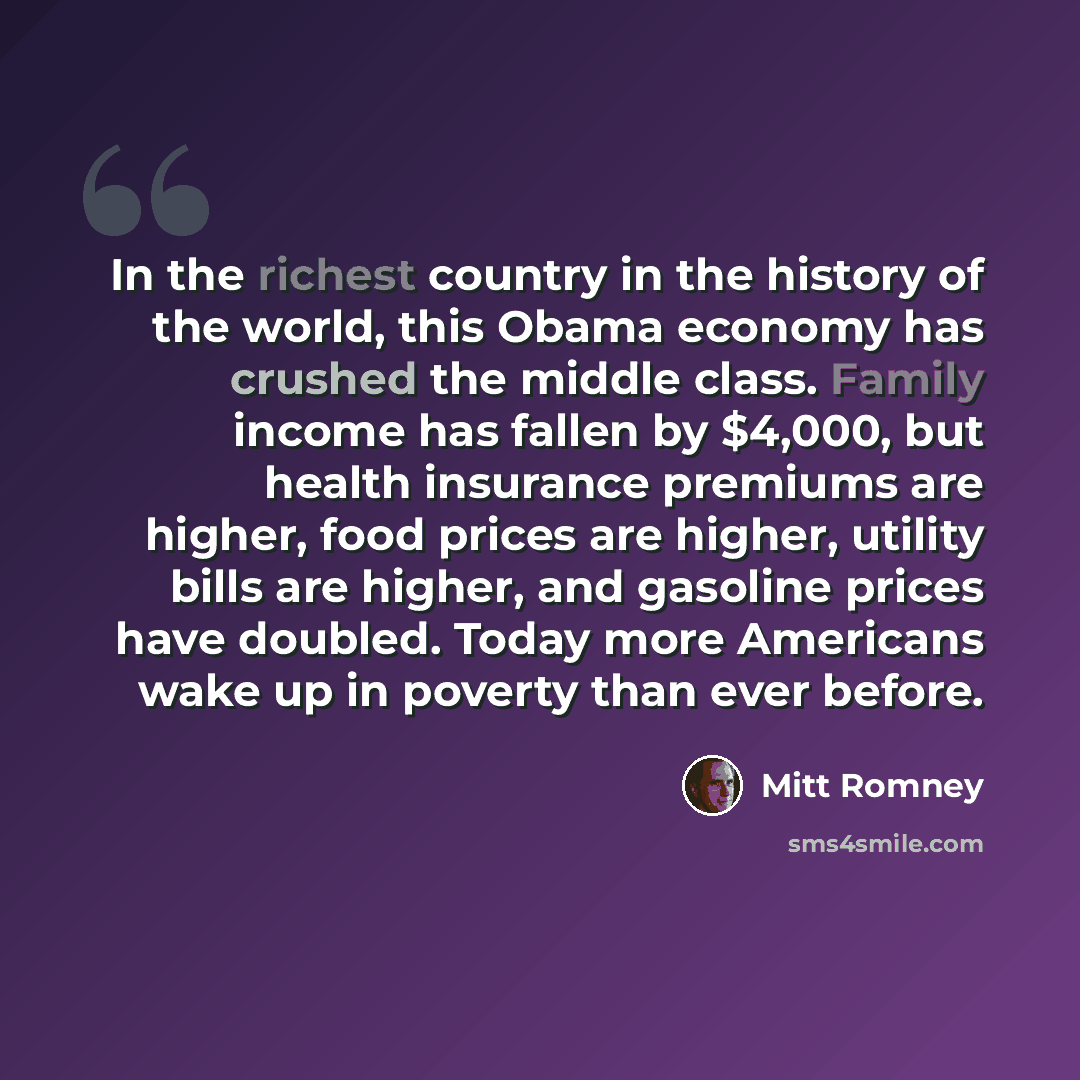 “In the richest country in the history of the world, this Obama economy has crushed the middle class. Family income has fallen by $4,000, but health insurance premiums are higher, food prices are higher, utility bills are higher, and gasoline prices have doubled. Today more Americans wake up in…” quote by Mitt Romney