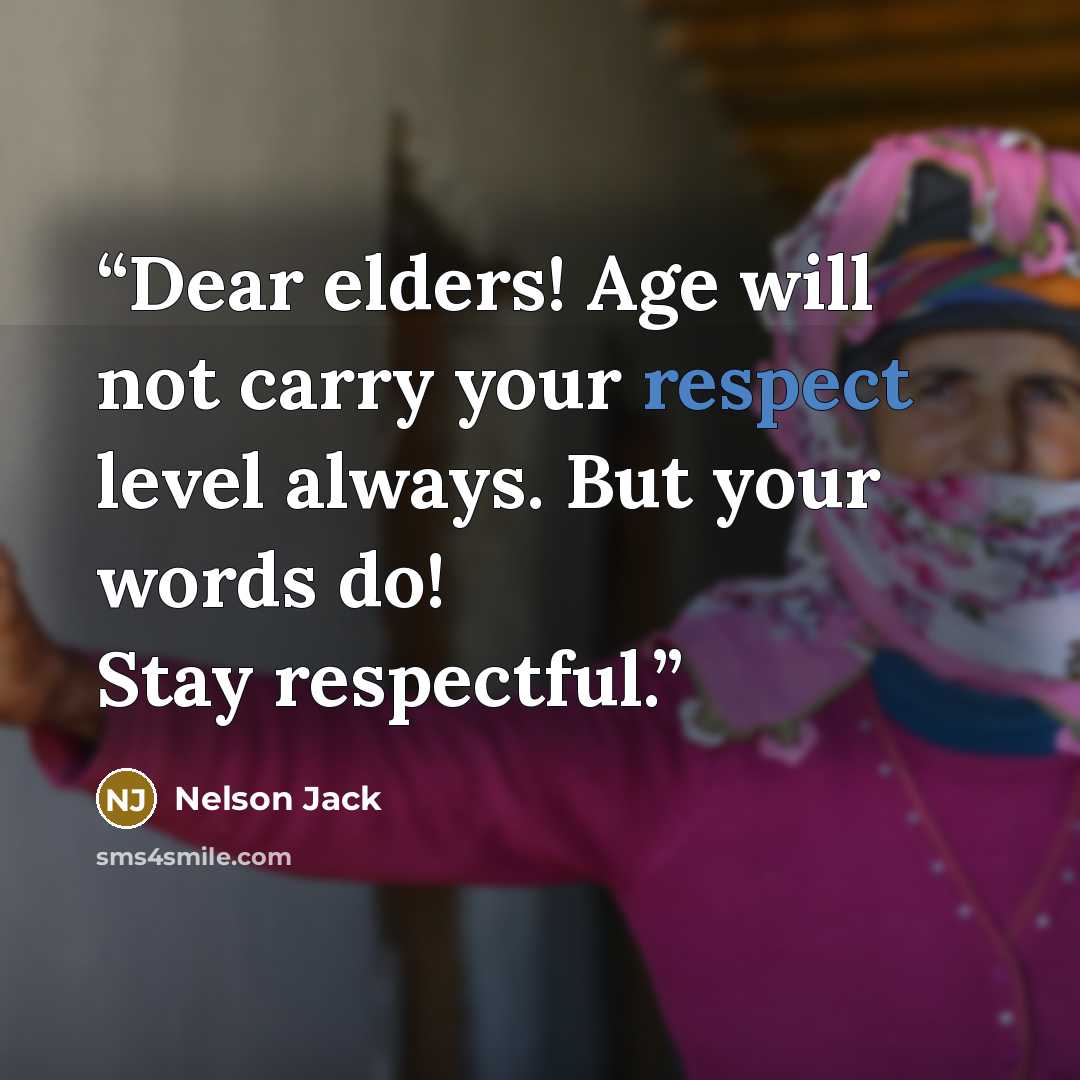 “Dear elders! Age will not carry your respect level always. But your words do! Stay respectful.” quote by Nelson Jack