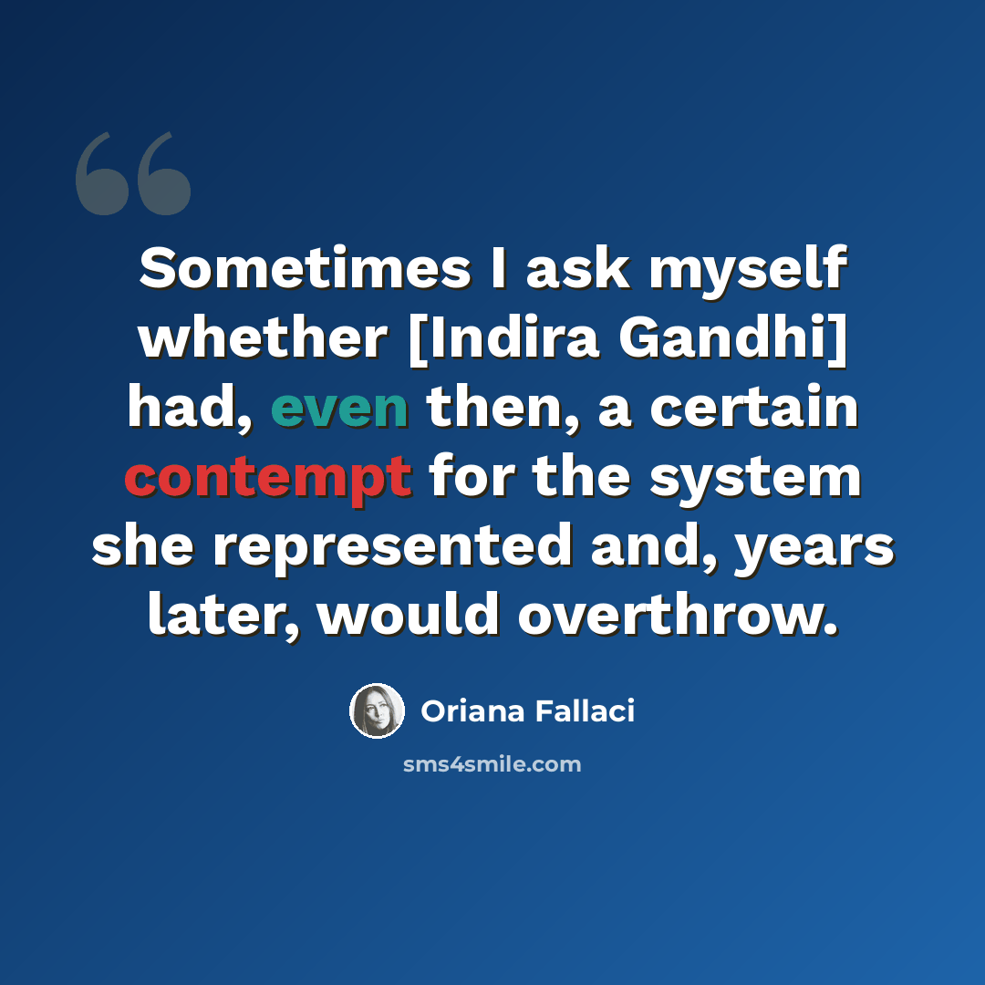 “Sometimes I ask myself whether [Indira Gandhi] had, even then, a certain contempt for the system she represented and, years later, would overthrow.” quote by Oriana Fallaci
