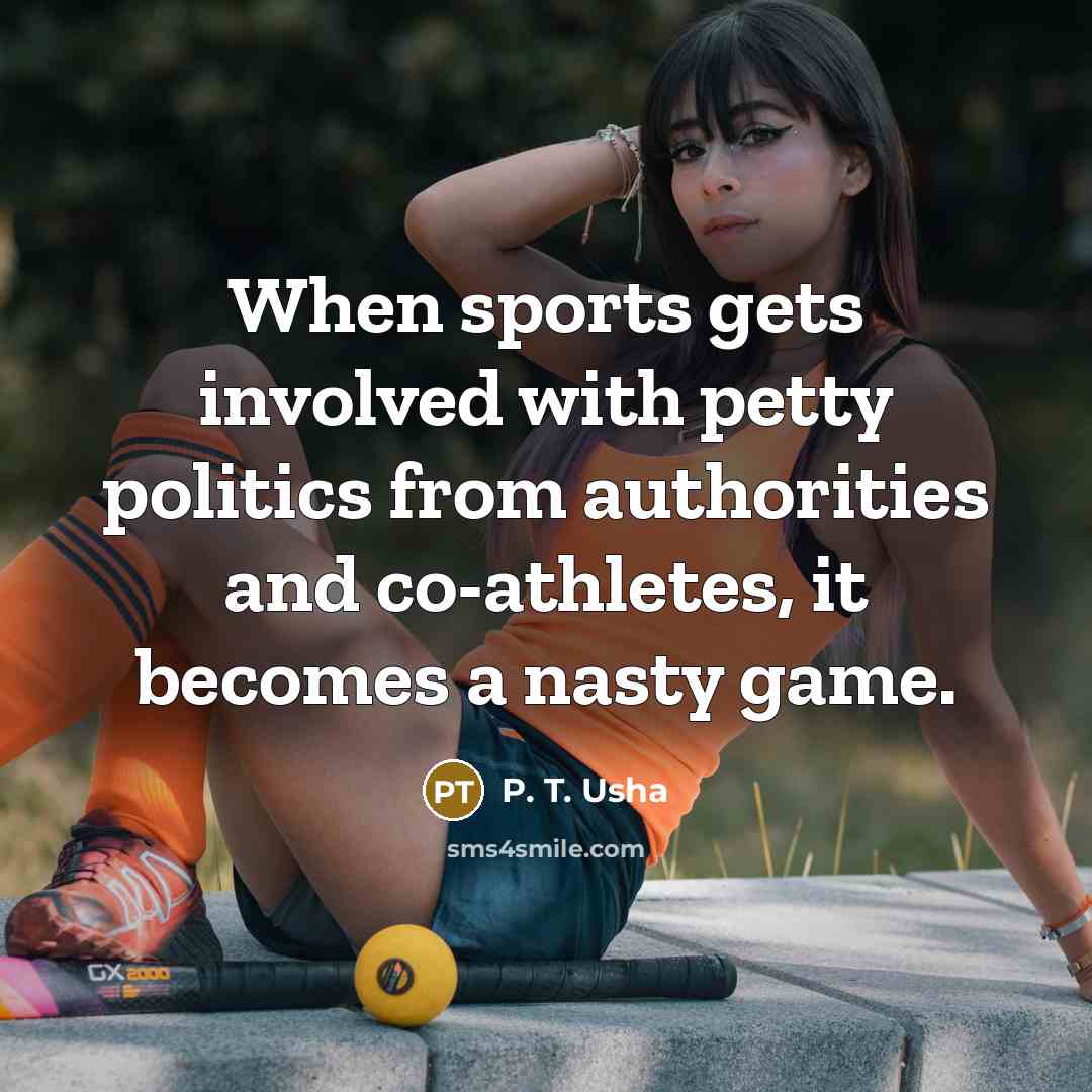 “When sports gets involved with petty politics from authorities and co-athletes, it becomes a nasty game.” quote by P. T. Usha