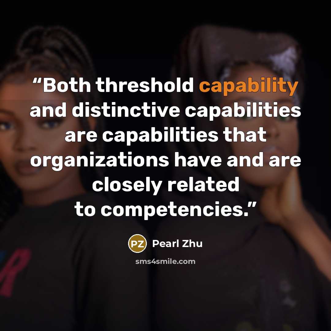 “Both threshold capability and distinctive capabilities are capabilities that organizations have and are closely related to competencies.” quote by Pearl Zhu