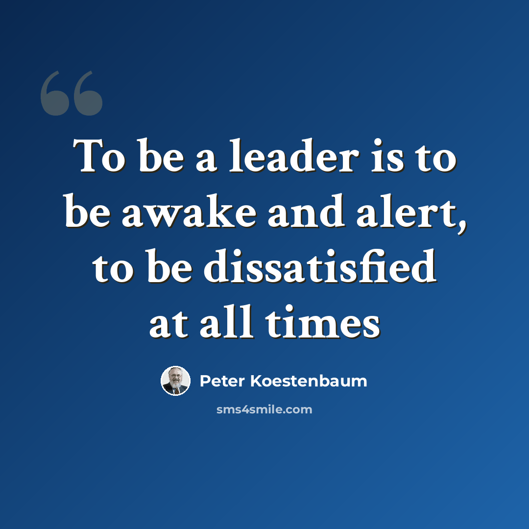 “To be a leader is to be awake and alert, to be dissatisfied at all times” quote by Peter Koestenbaum