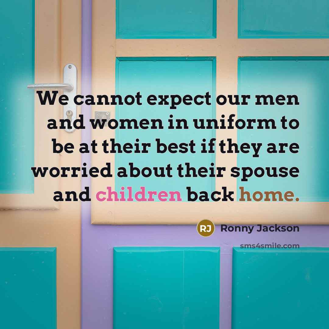 “We cannot expect our men and women in uniform to be at their best if they are worried about their spouse and children back home.” quote by Ronny Jackson