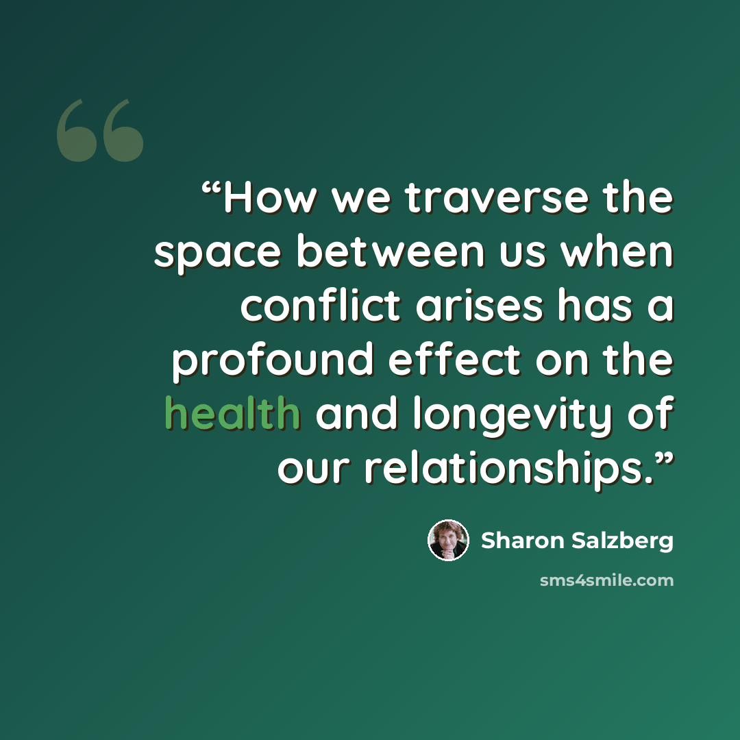 “How we traverse the space between us when conflict arises has a profound effect on the health and longevity of our relationships.” quote by Sharon Salzberg