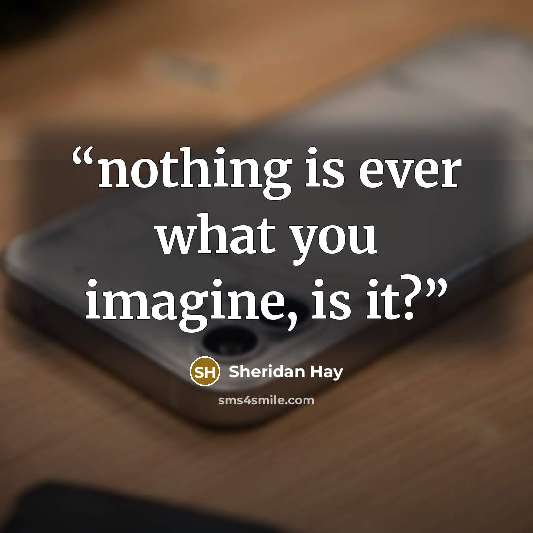 “nothing is ever what you imagine, is it?” quote by Sheridan Hay