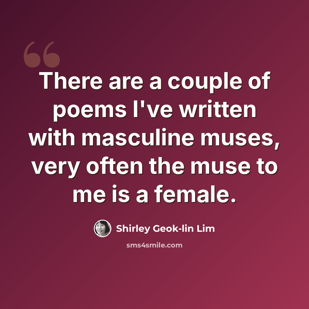 “There are a couple of poems I've written with masculine muses, very often the muse to me is a female.” quote by Shirley Geok-lin Lim