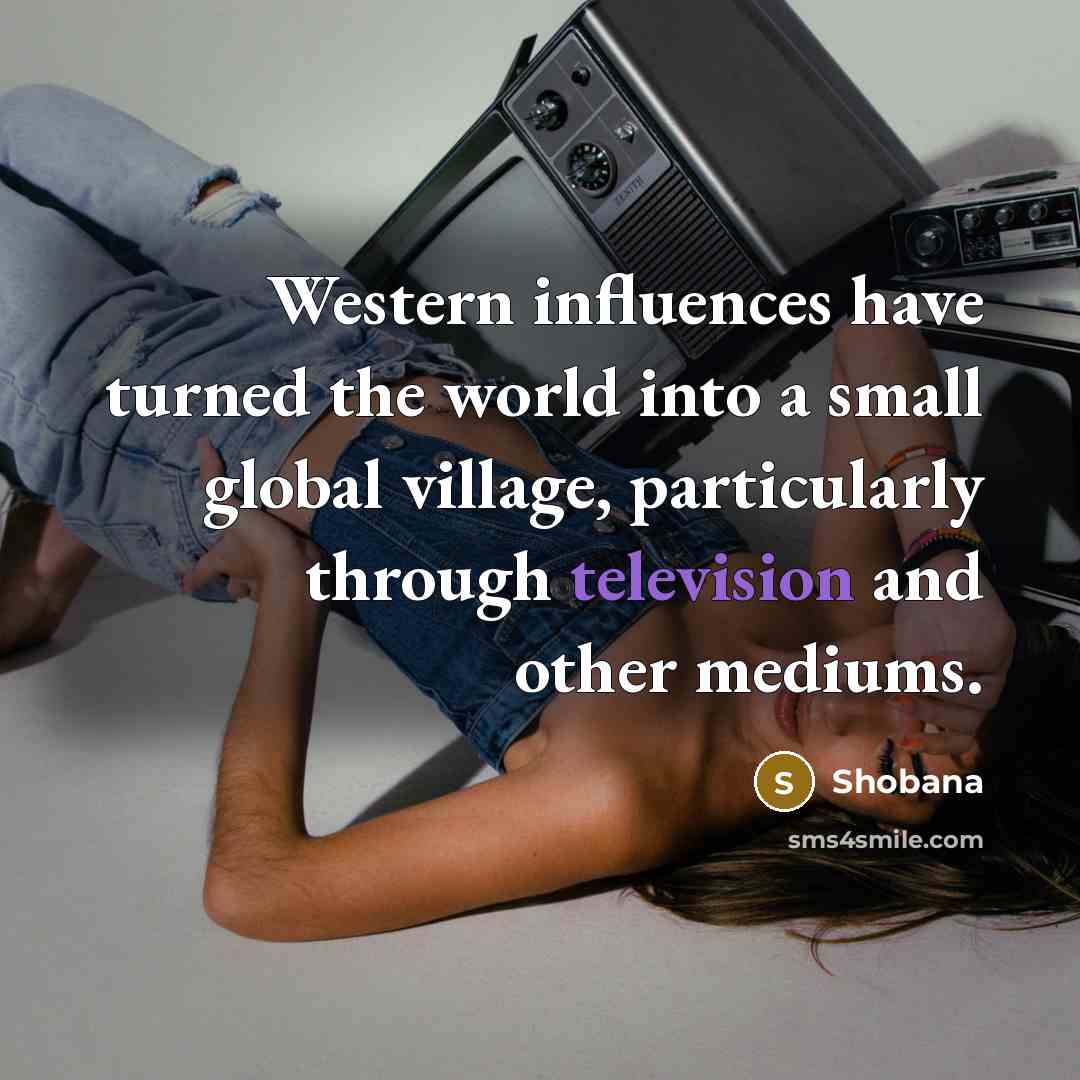 “Western influences have turned the world into a small global village, particularly through television and other mediums.” quote by Shobana