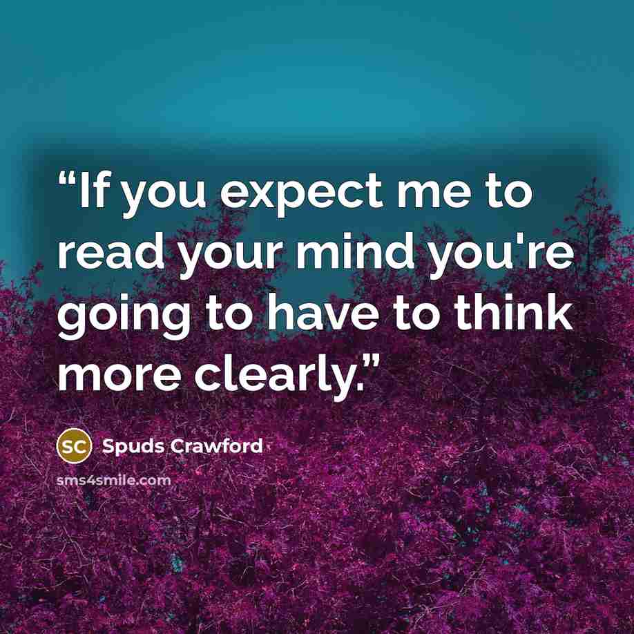 “If you expect me to read your mind you're going to have to think more clearly.” quote by Spuds Crawford