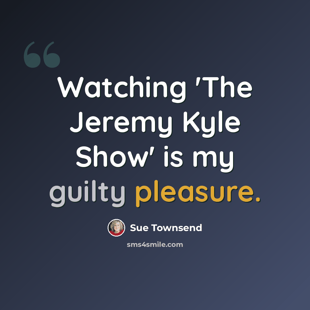 “Watching 'The Jeremy Kyle Show' is my guilty pleasure.” quote by Sue Townsend