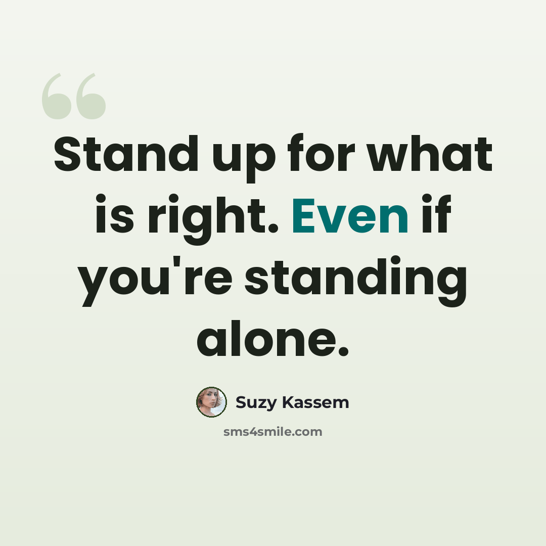 “Stand up for what is right. Even if you're standing alone.” quote by Suzy Kassem