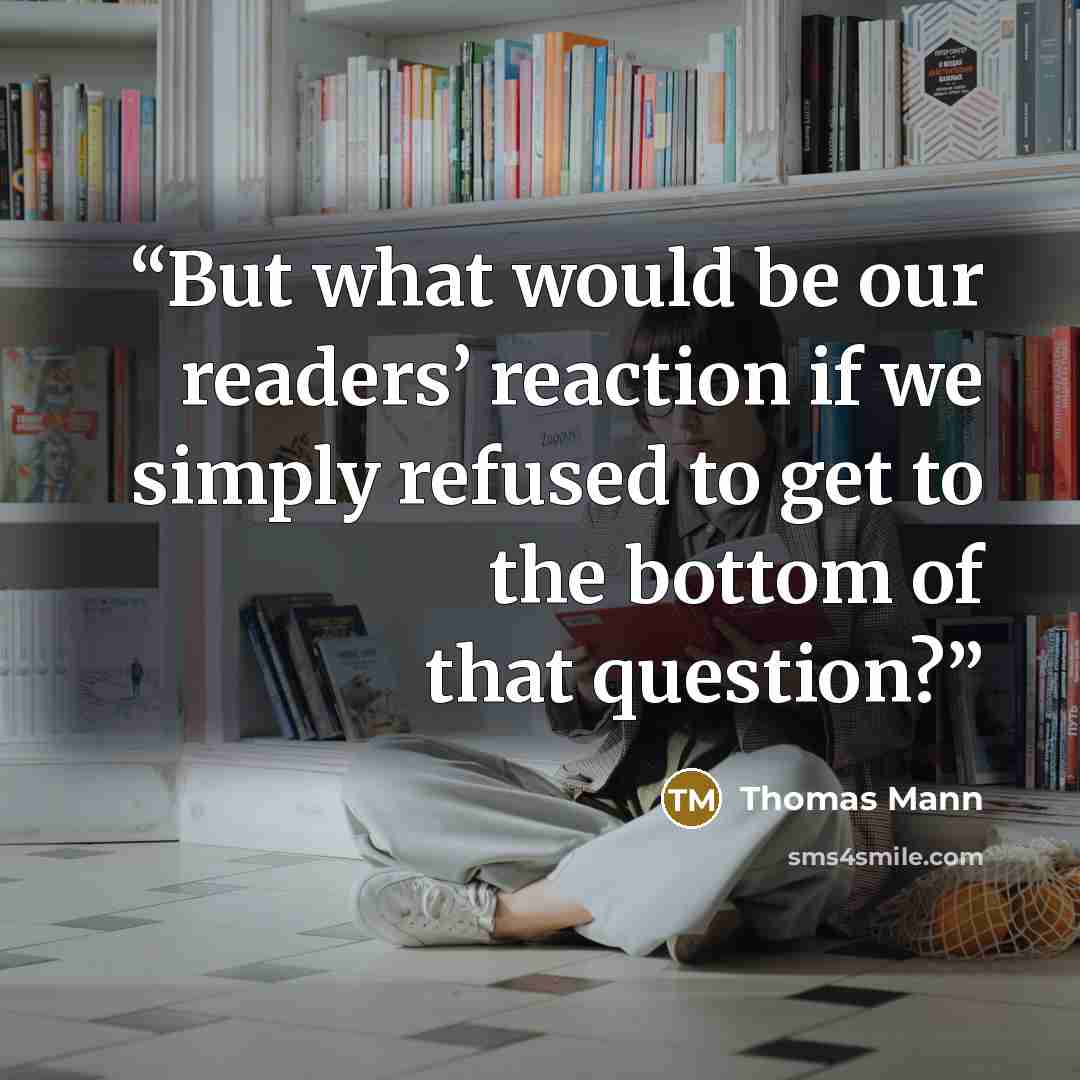 “But what would be our readers’ reaction if we simply refused to get to the bottom of that question?” quote by Thomas Mann
