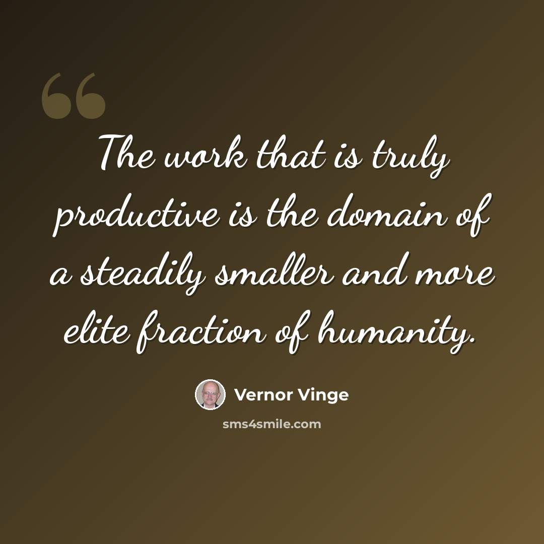 “The work that is truly productive is the domain of a steadily smaller and more elite fraction of humanity.” quote by Vernor Vinge