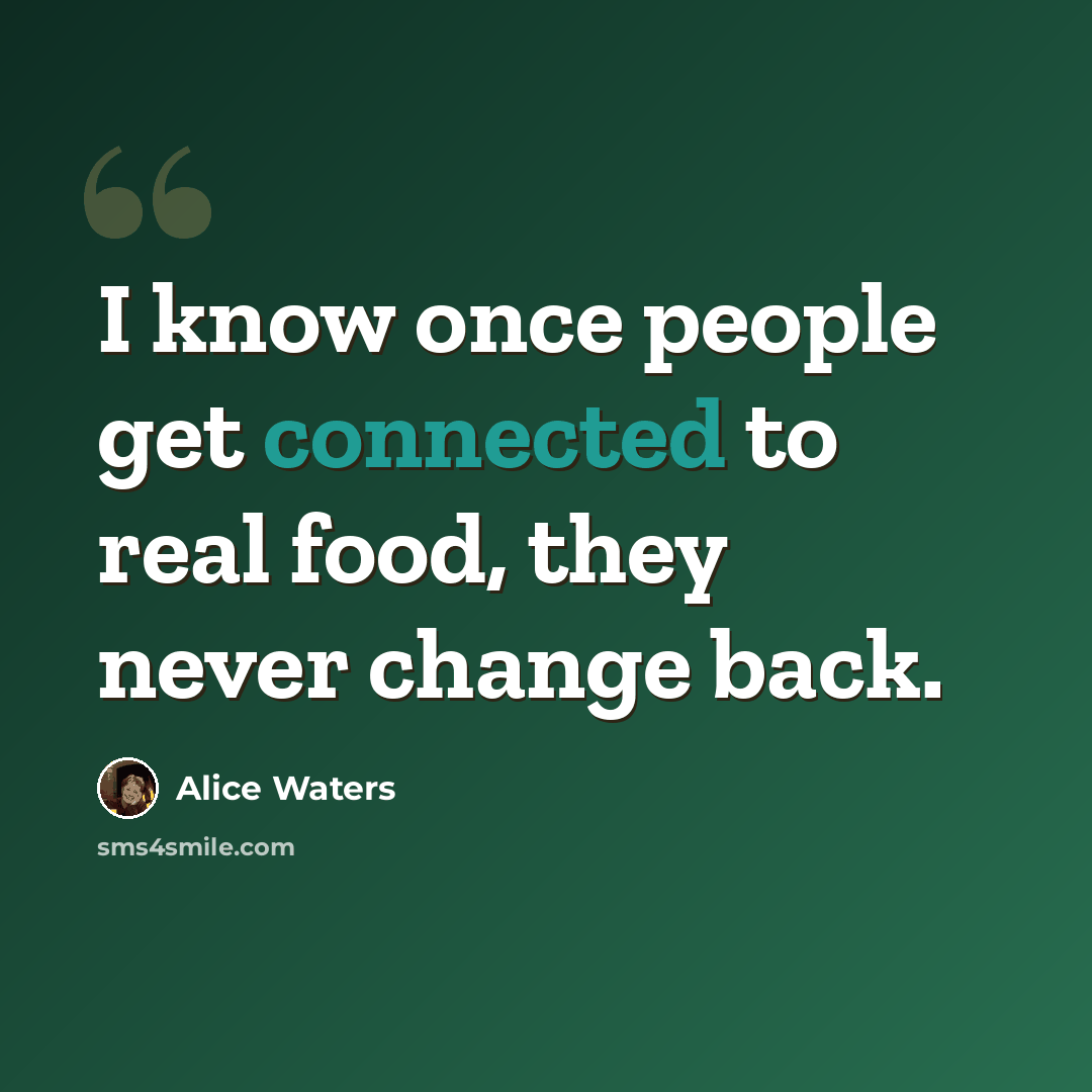 “I know once people get connected to real food, they never change back.” quote by Alice Waters