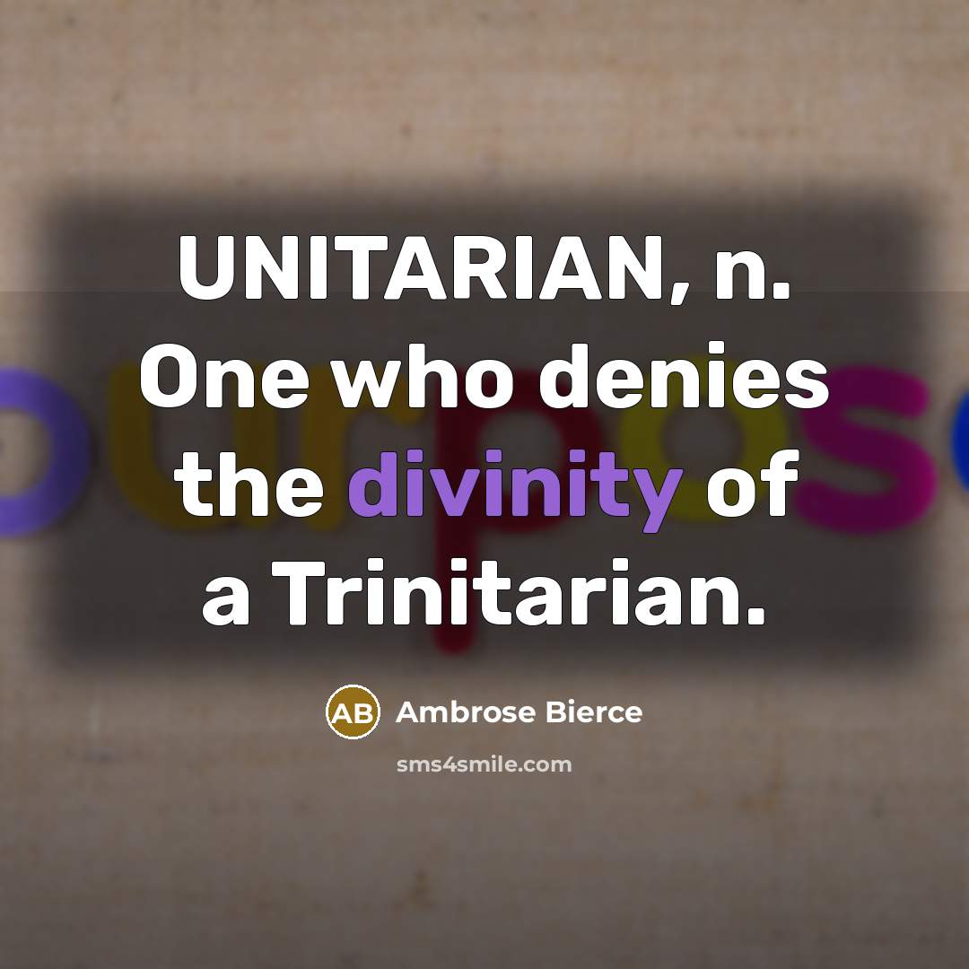 “UNITARIAN, n. One who denies the divinity of a Trinitarian.” quote by Ambrose Bierce