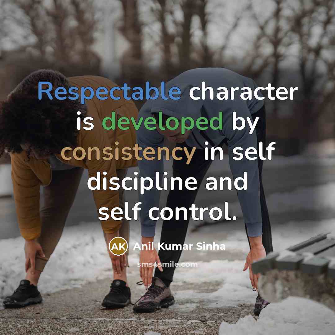 “Respectable character is developed by consistency in self discipline and self control.” quote by Anil Kumar Sinha