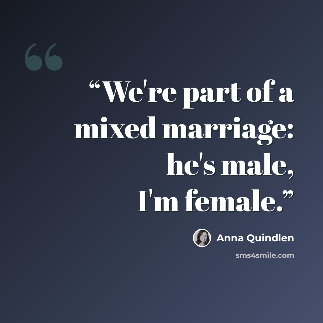 “We're part of a mixed marriage: he's male, I'm female.” quote by Anna Quindlen
