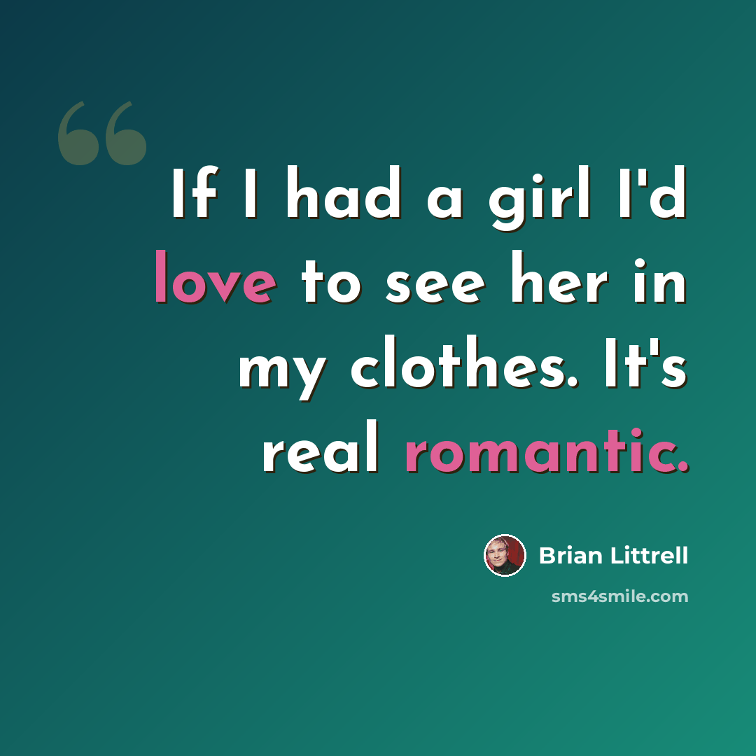 “If I had a girl I'd love to see her in my clothes. It's real romantic.” quote by Brian Littrell