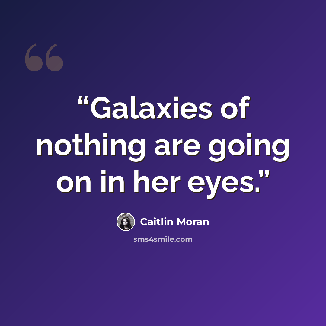 “Galaxies of nothing are going on in her eyes.” quote by Caitlin Moran