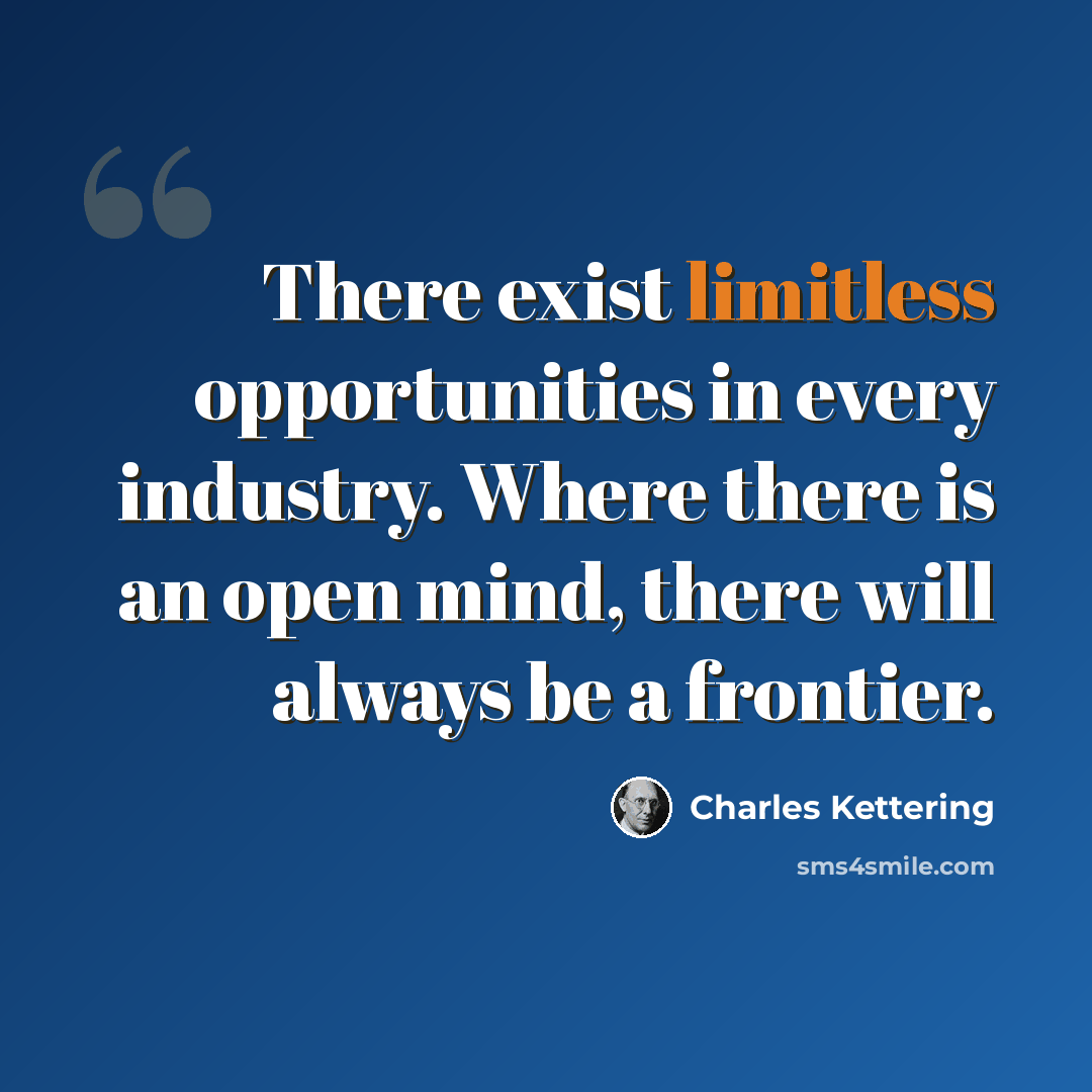 “There exist limitless opportunities in every industry. Where there is an open mind, there will always be a frontier.” quote by Charles Kettering