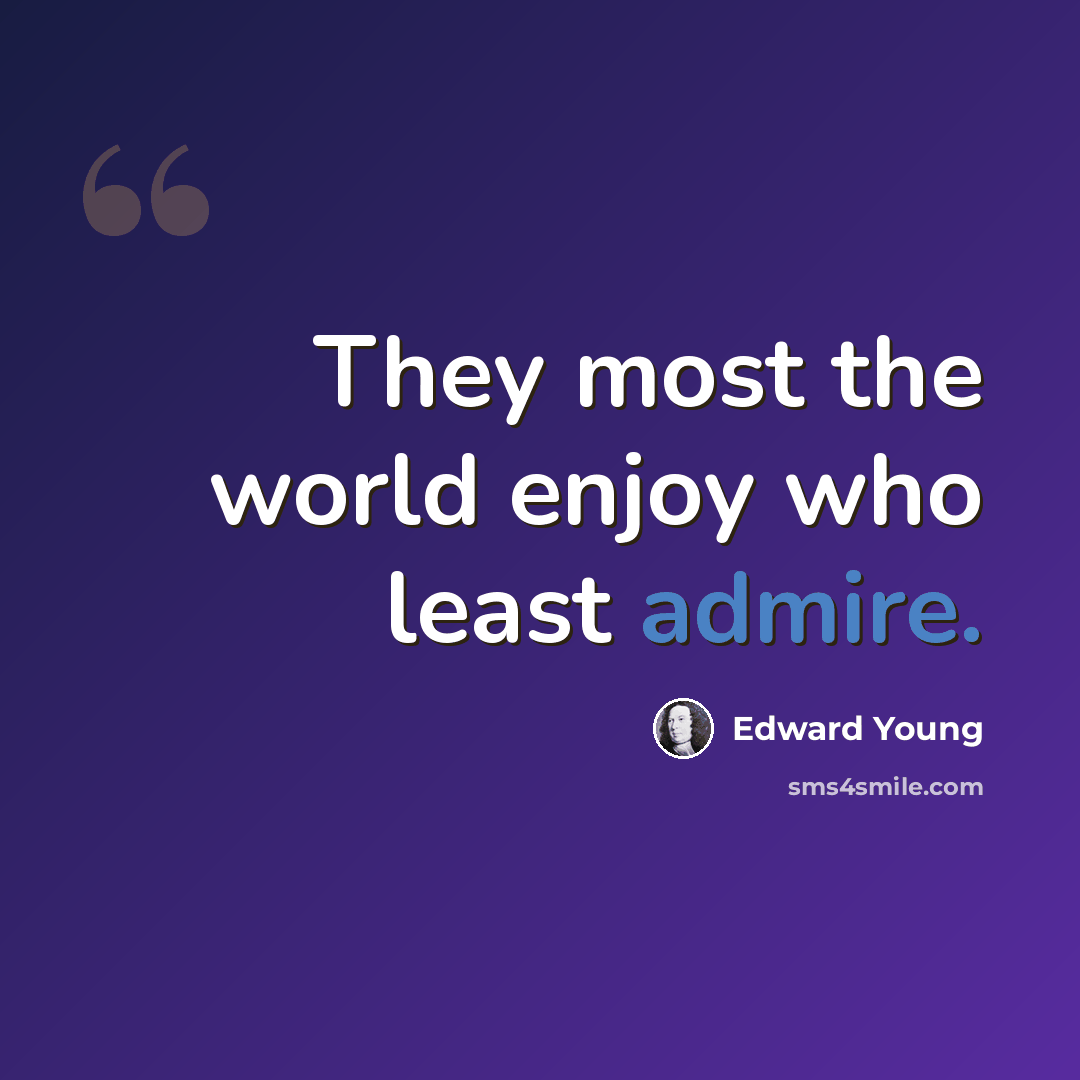 “They most the world enjoy who least admire.” quote by Edward Young